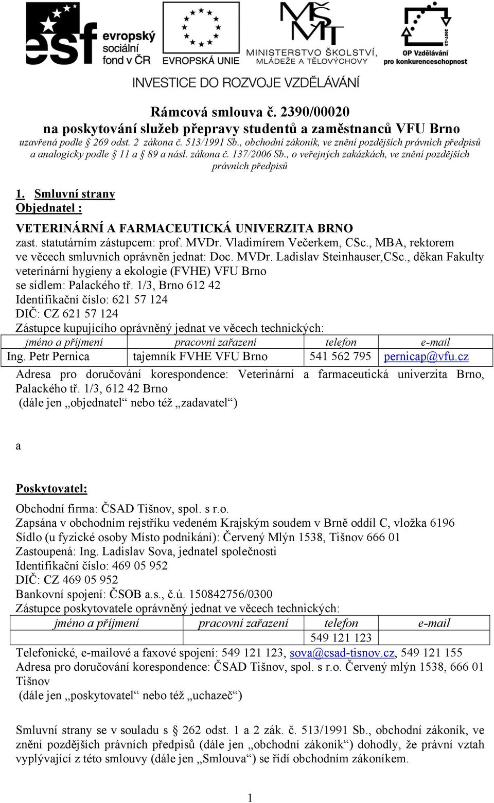 Smluvní strany Objednatel : VETERINÁRNÍ A FARMACEUTICKÁ UNIVERZITA BRNO zast. statutárním zástupcem: prof. MVDr. Vladimírem Večerkem, CSc., MBA, rektorem ve věcech smluvních oprávněn jednat: Doc.