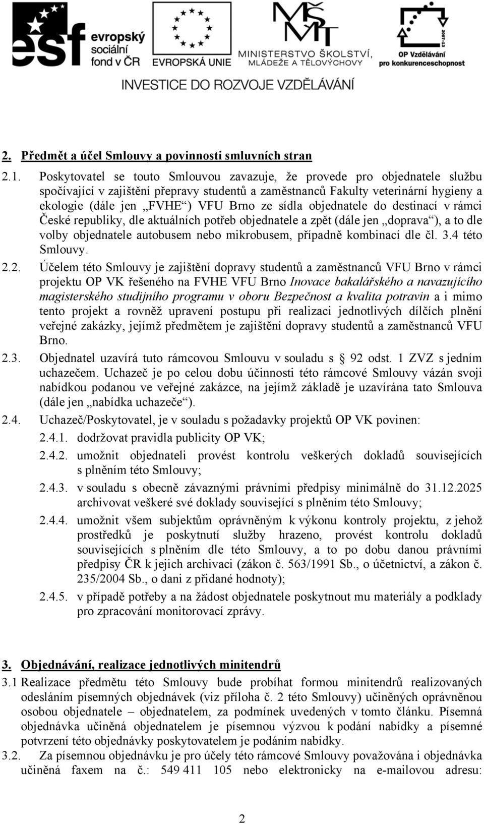 sídla objednatele do destinací v rámci České republiky, dle aktuálních potřeb objednatele a zpět (dále jen doprava ), a to dle volby objednatele autobusem nebo mikrobusem, případně kombinací dle čl.