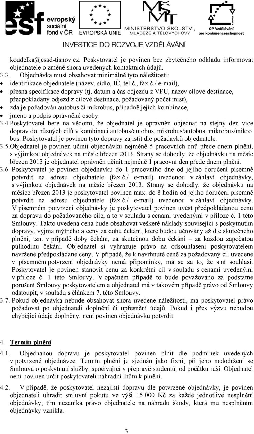 datum a čas odjezdu z VFU, název cílové destinace, předpokládaný odjezd z cílové destinace, požadovaný počet míst), zda je požadován autobus či mikrobus, případně jejich kombinace, jméno a podpis