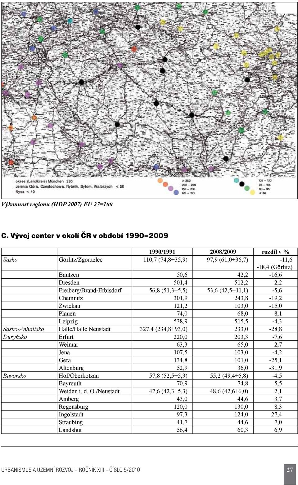 2,2 Freiberg/Brand-Erbisdorf 56,8 (51,3+5,5) 53,6 (42,5+11,1) -5,6 Chemnitz 301,9 243,8-19,2 Zwickau 121,2 103,0-15,0 Plauen 74,0 68,0-8,1 Leipzig 538,9 515,5-4,3 Sasko-Anhaltsko Halle/Halle Neustadt