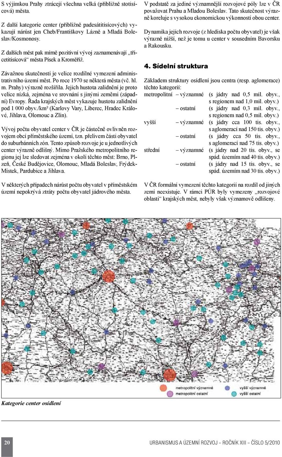 Po roce 1970 se některá města (vč. hl. m. Prahy) výrazně rozšířila. Jejich hustota zalidnění je proto velice nízká, zejména ve srovnání s jinými zeměmi (západní) Evropy.