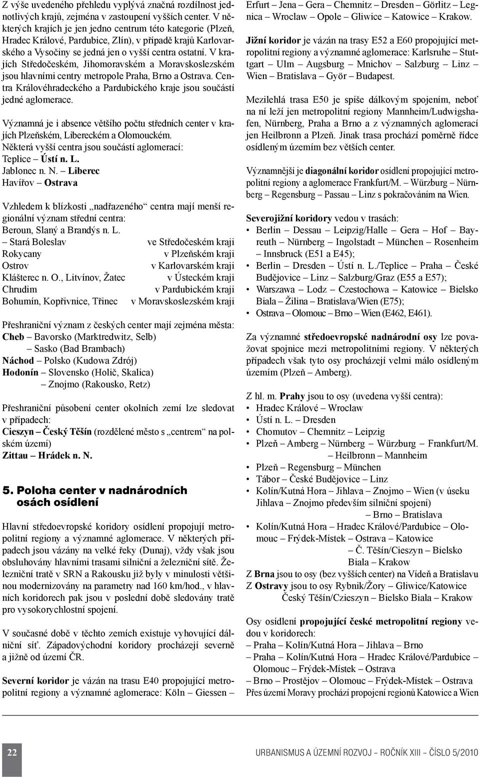 V krajích Středočeském, Jihomoravském a Moravskoslezském jsou hlavními centry metropole Praha, Brno a Ostrava. Centra Královéhradeckého a Pardubického kraje jsou součástí jedné aglomerace.