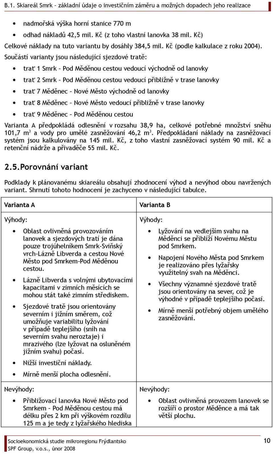 Město východně od lanovky trať 8 Měděnec Nové Město vedoucí přibližně v trase lanovky trať 9 Měděnec Pod Měděnou cestou Varianta A předpokládá odlesnění v rozsahu 38,9 ha, celkové potřebné množství