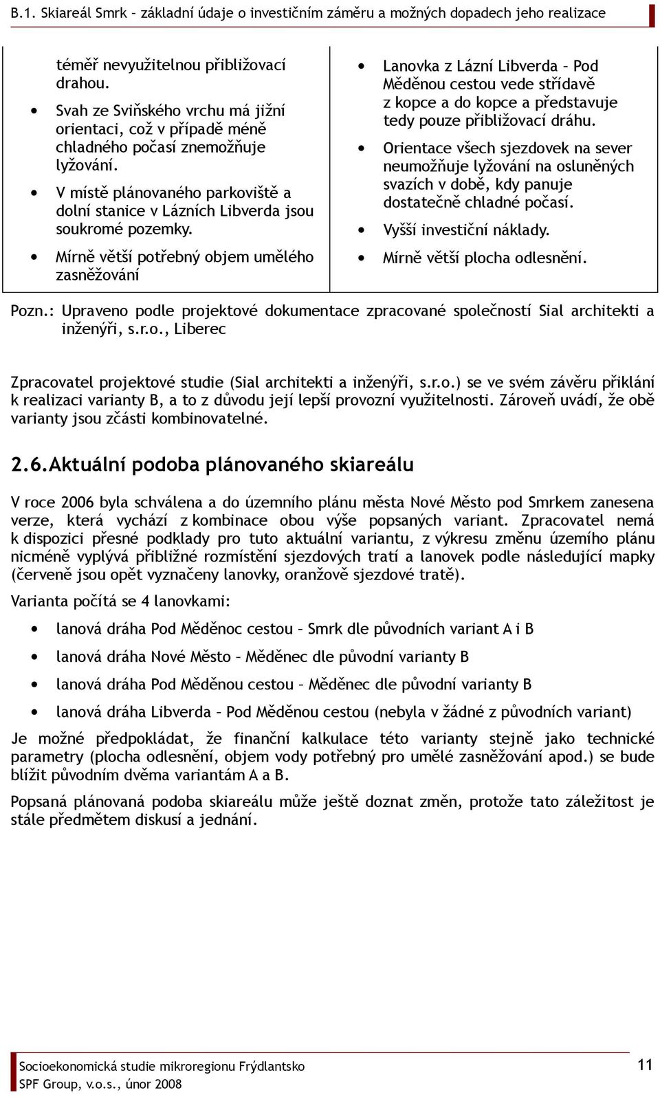 Mírně větší potřebný objem umělého zasněžování Lanovka z Lázní Libverda Pod Měděnou cestou vede střídavě z kopce a do kopce a představuje tedy pouze přibližovací dráhu.