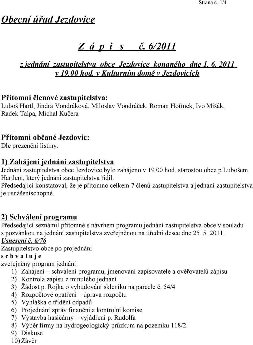 prezenční listiny. 1) Zahájení jednání zastupitelstva Jednání zastupitelstva obce Jezdovice bylo zahájeno v 19.00 hod. starostou obce p.lubošem Hartlem, který jednání zastupitelstva řídil.