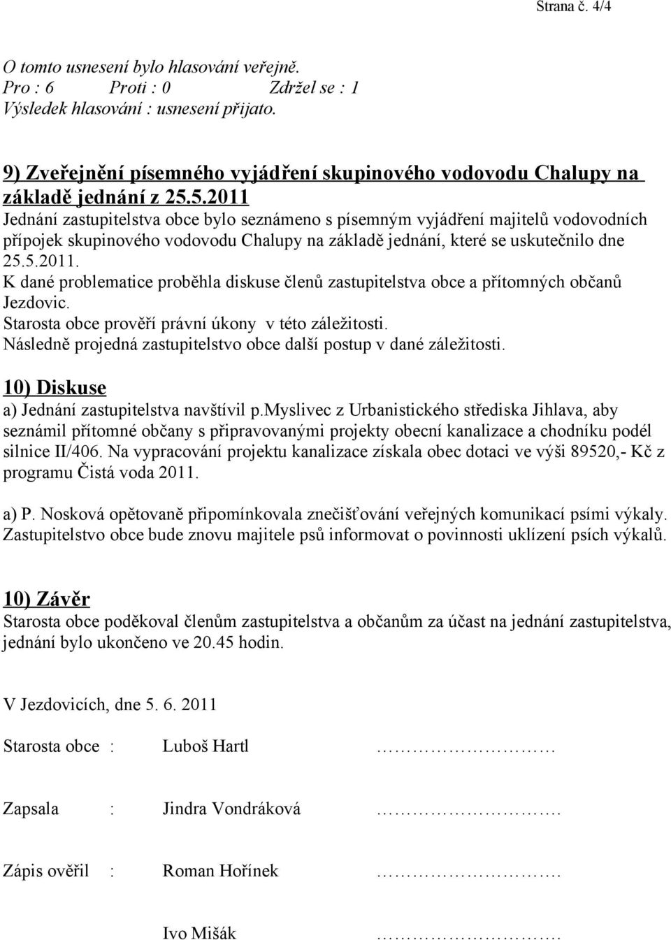 Starosta obce prověří právní úkony v této záležitosti. Následně projedná zastupitelstvo obce další postup v dané záležitosti. 10) Diskuse a) Jednání zastupitelstva navštívil p.