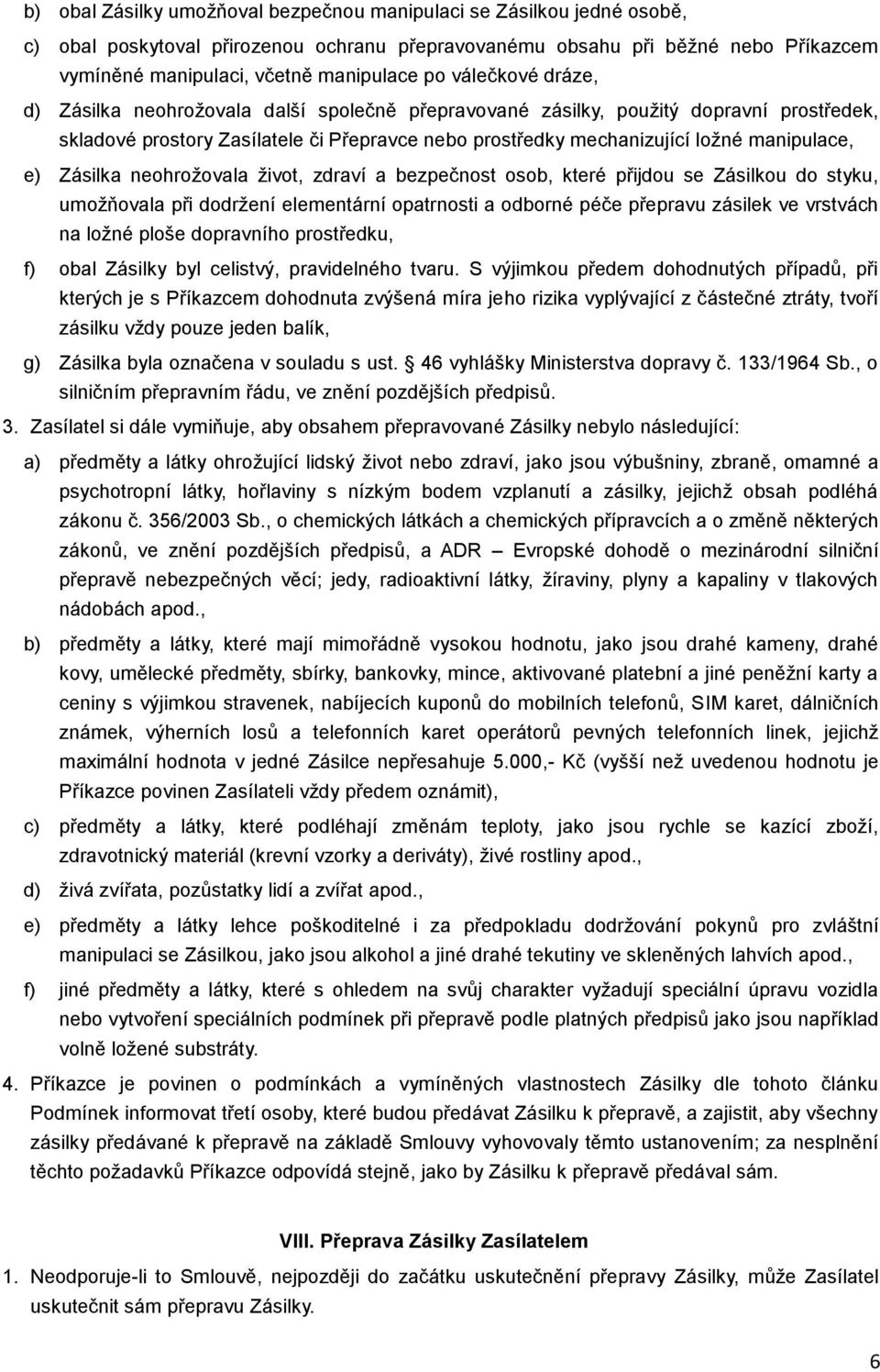 Zásilka neohrožovala život, zdraví a bezpečnost osob, které přijdou se Zásilkou do styku, umožňovala při dodržení elementární opatrnosti a odborné péče přepravu zásilek ve vrstvách na ložné ploše