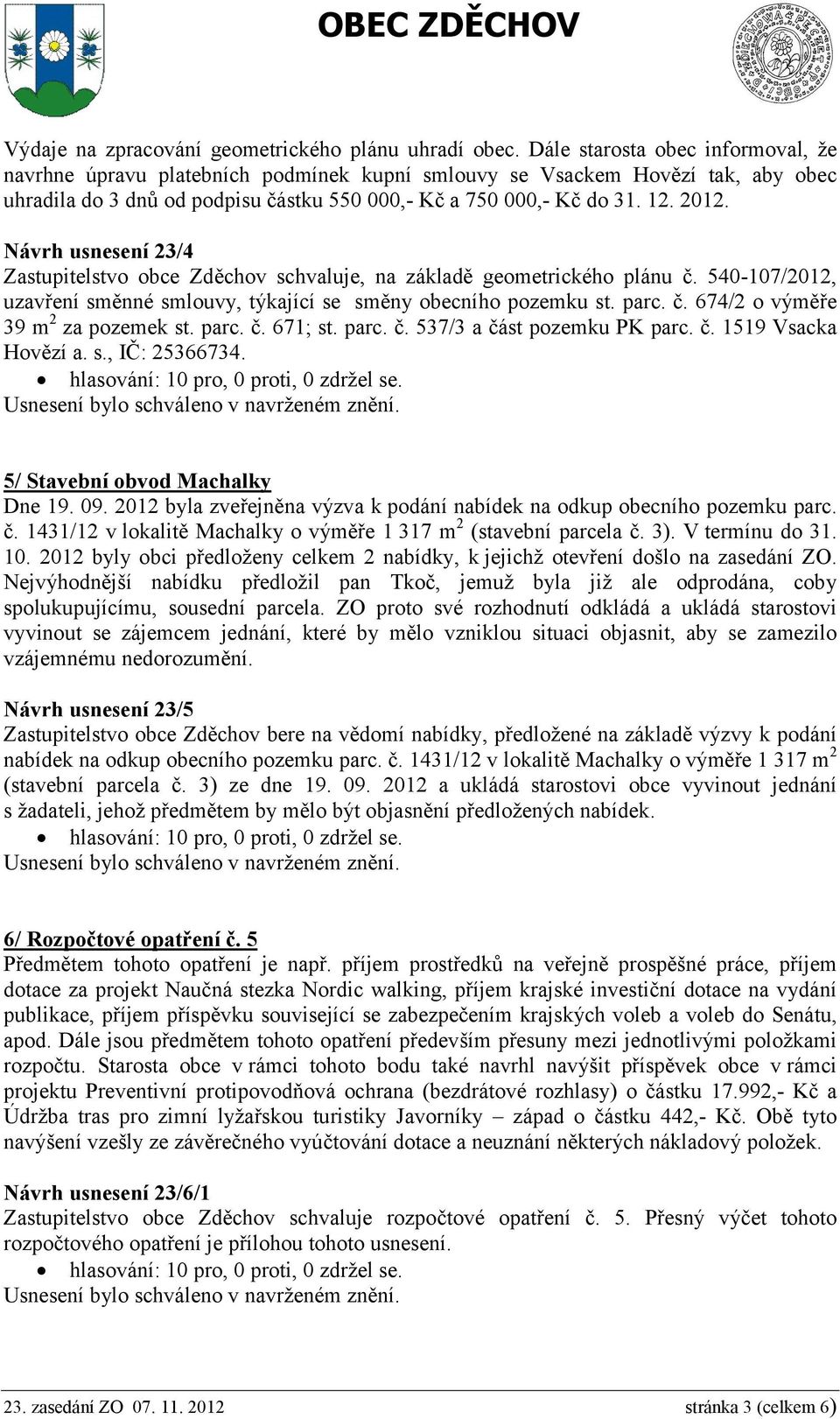 Návrh usnesení 23/4 Zastupitelstvo obce Zděchov schvaluje, na základě geometrického plánu č. 540-107/2012, uzavření směnné smlouvy, týkající se směny obecního pozemku st. parc. č. 674/2 o výměře 39 m 2 za pozemek st.