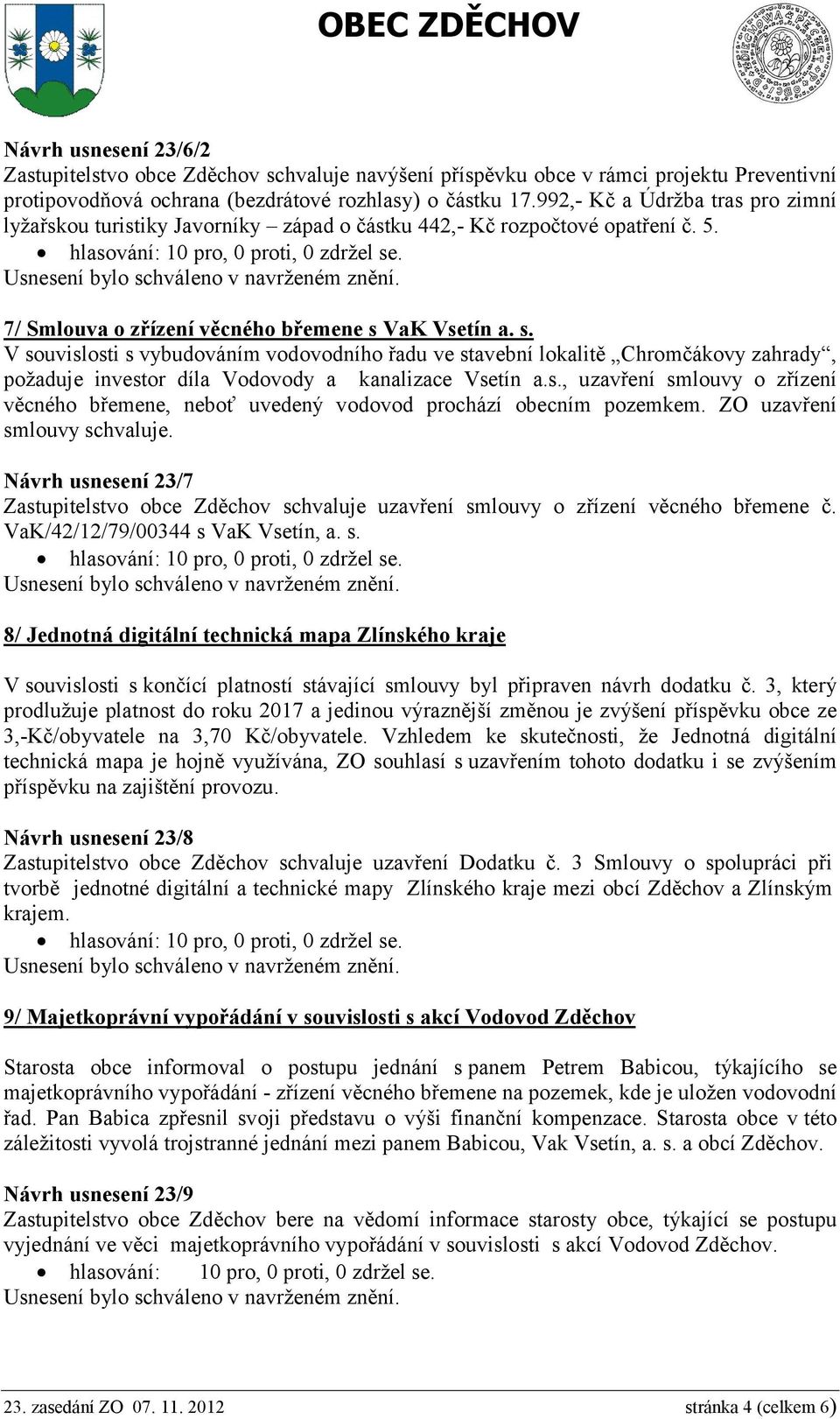 VaK Vsetín a. s. V souvislosti s vybudováním vodovodního řadu ve stavební lokalitě Chromčákovy zahrady, požaduje investor díla Vodovody a kanalizace Vsetín a.s., uzavření smlouvy o zřízení věcného břemene, neboť uvedený vodovod prochází obecním pozemkem.