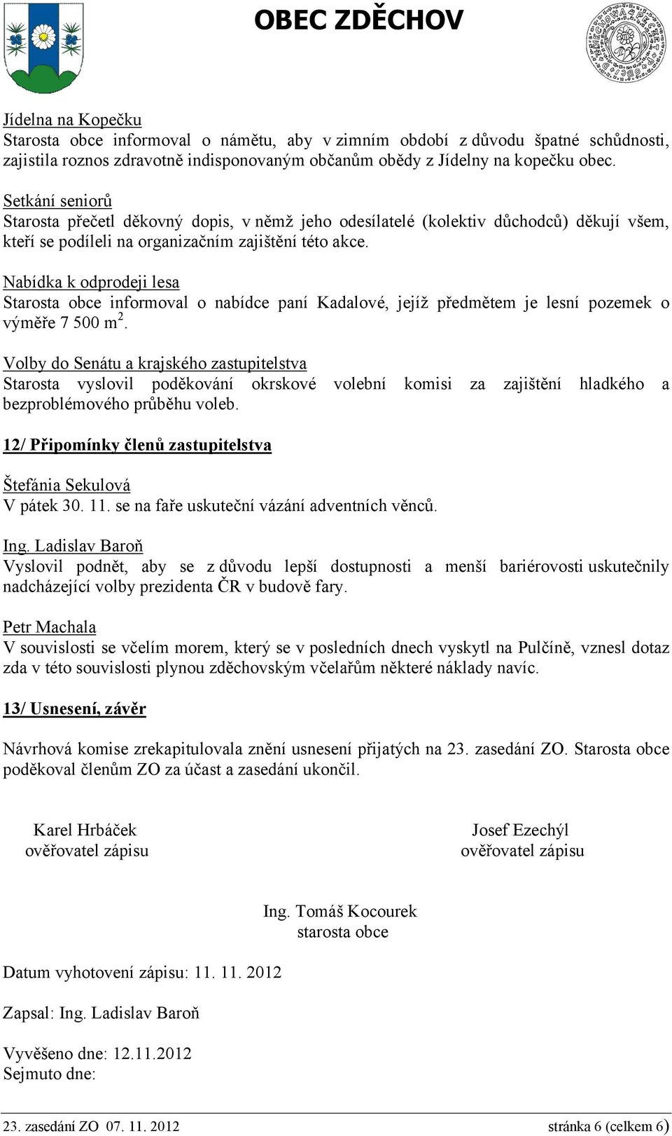 Nabídka k odprodeji lesa Starosta obce informoval o nabídce paní Kadalové, jejíž předmětem je lesní pozemek o výměře 7 500 m 2.