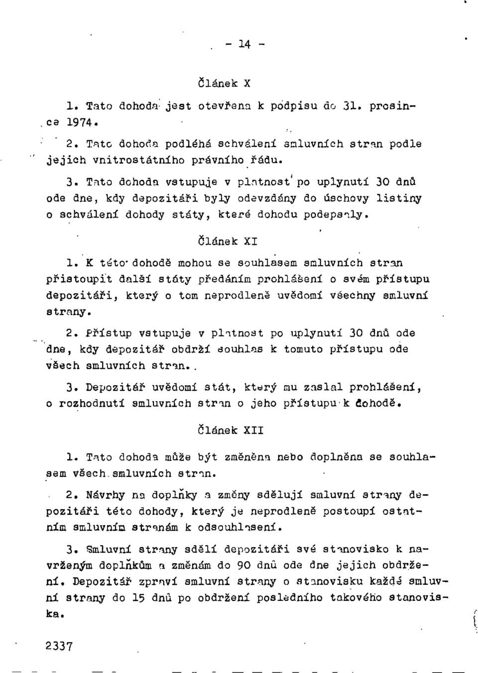 Tato dohoda vstupuje v platnost po uplynutí 30 dnů ode dne, kdy depozitáři byly odevzdány do úschovy listiny o schválení dohody štáty, které dohodu podepsaly. Článek XI 1.