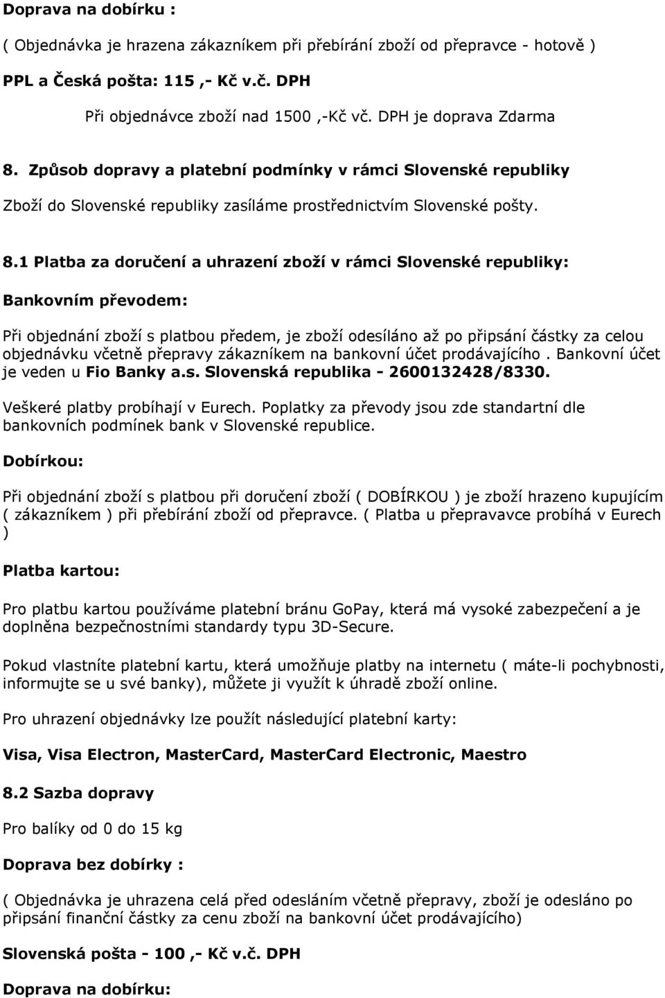 1 Platba za doručení a uhrazení zboží v rámci Slovenské republiky: Bankovním převodem: Při objednání zboží s platbou předem, je zboží odesíláno až po připsání částky za celou objednávku včetně