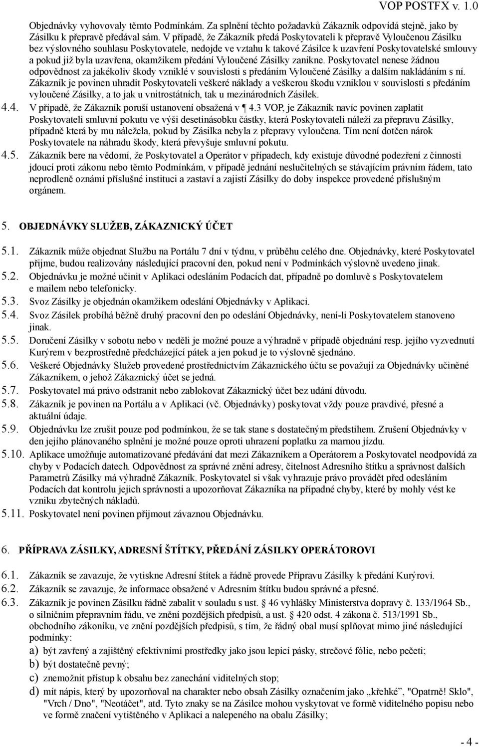 uzavřena, okamžikem předání Vyloučené Zásilky zanikne. Poskytovatel nenese žádnou odpovědnost za jakékoliv škody vzniklé v souvislosti s předáním Vyloučené Zásilky a dalším nakládáním s ní.