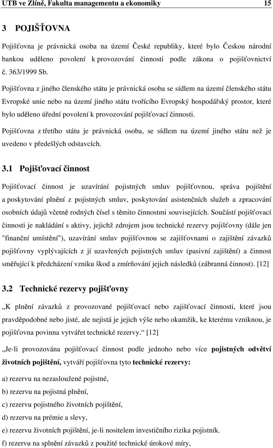 Pojišťovna z jiného členského státu je právnická osoba se sídlem na území členského státu Evropské unie nebo na území jiného státu tvořícího Evropský hospodářský prostor, které bylo uděleno úřední