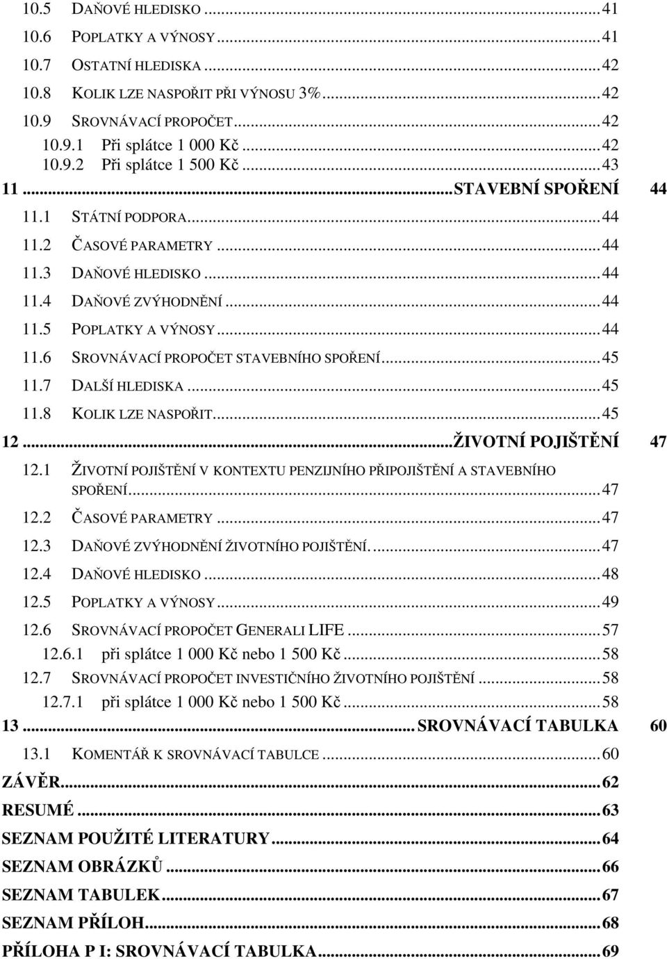 ..45 11.7 DALŠÍ HLEDISKA...45 11.8 KOLIK LZE NASPOŘIT...45 12...ŽIVOTNÍ POJIŠTĚNÍ 47 12.1 ŽIVOTNÍ POJIŠTĚNÍ V KONTEXTU PENZIJNÍHO PŘIPOJIŠTĚNÍ A STAVEBNÍHO SPOŘENÍ...47 12.2 ČASOVÉ PARAMETRY...47 12.3 DAŇOVÉ ZVÝHODNĚNÍ ŽIVOTNÍHO POJIŠTĚNÍ.