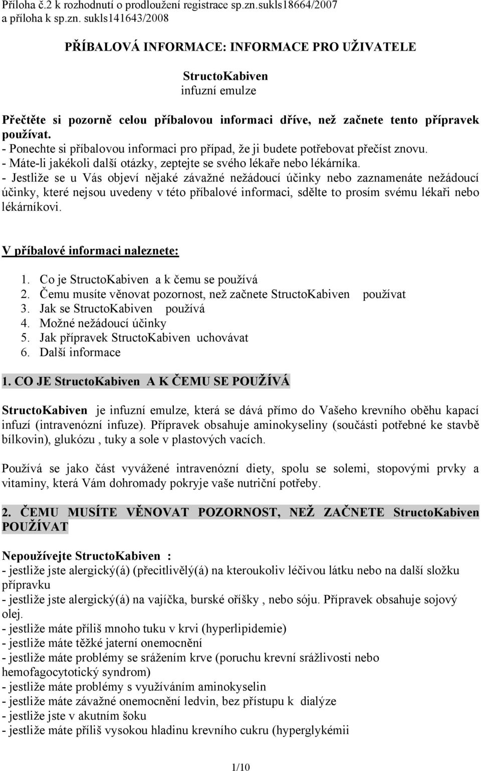 sukls141643/2008 PŘÍBALOVÁ INFORMACE: INFORMACE PRO UŽIVATELE StructoKabiven infuzní emulze Přečtěte si pozorně celou příbalovou informaci dříve, než začnete tento přípravek používat.