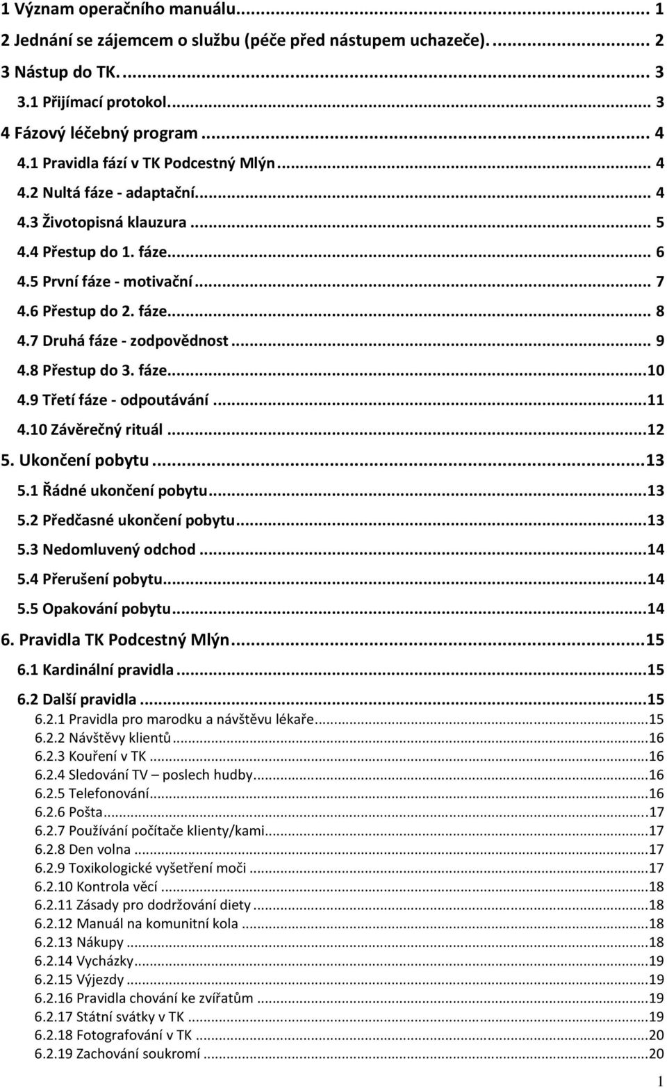 7 Druhá fáze - zodpovědnost... 9 4.8 Přestup do 3. fáze... 10 4.9 Třetí fáze - odpoutávání... 11 4.10 Závěrečný rituál... 12 5. Ukončení pobytu... 13 5.1 Řádné ukončení pobytu... 13 5.2 Předčasné ukončení pobytu.