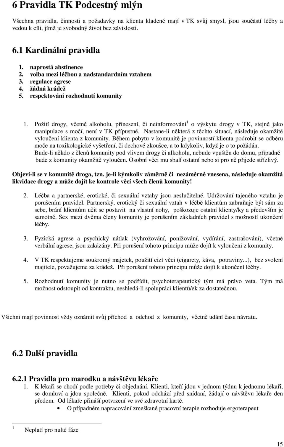 Požití drogy, včetně alkoholu, přinesení, či neinformování 1 o výskytu drogy v TK, stejně jako manipulace s močí, není v TK přípustné.