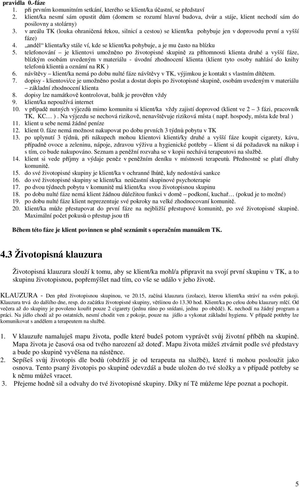 v areálu TK (louka ohraničená řekou, silnicí a cestou) se klient/ka pohybuje jen v doprovodu první a vyšší fáze) 4. anděl klienta/ky stále ví, kde se klient/ka pohybuje, a je mu často na blízku 5.