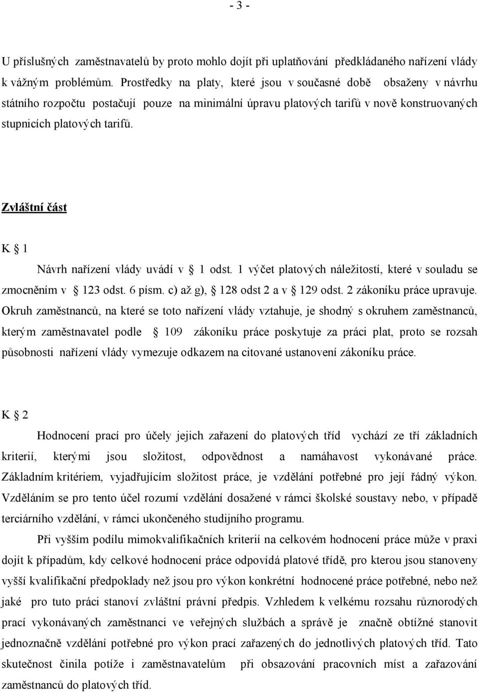 Zvláštní část K 1 Návrh nařízení vlády uvádí v 1 odst. 1 výčet platových náležitostí, které v souladu se zmocněním v 123 odst. 6 písm. c) až g), 128 odst 2 a v 129 odst. 2 zákoníku práce upravuje.