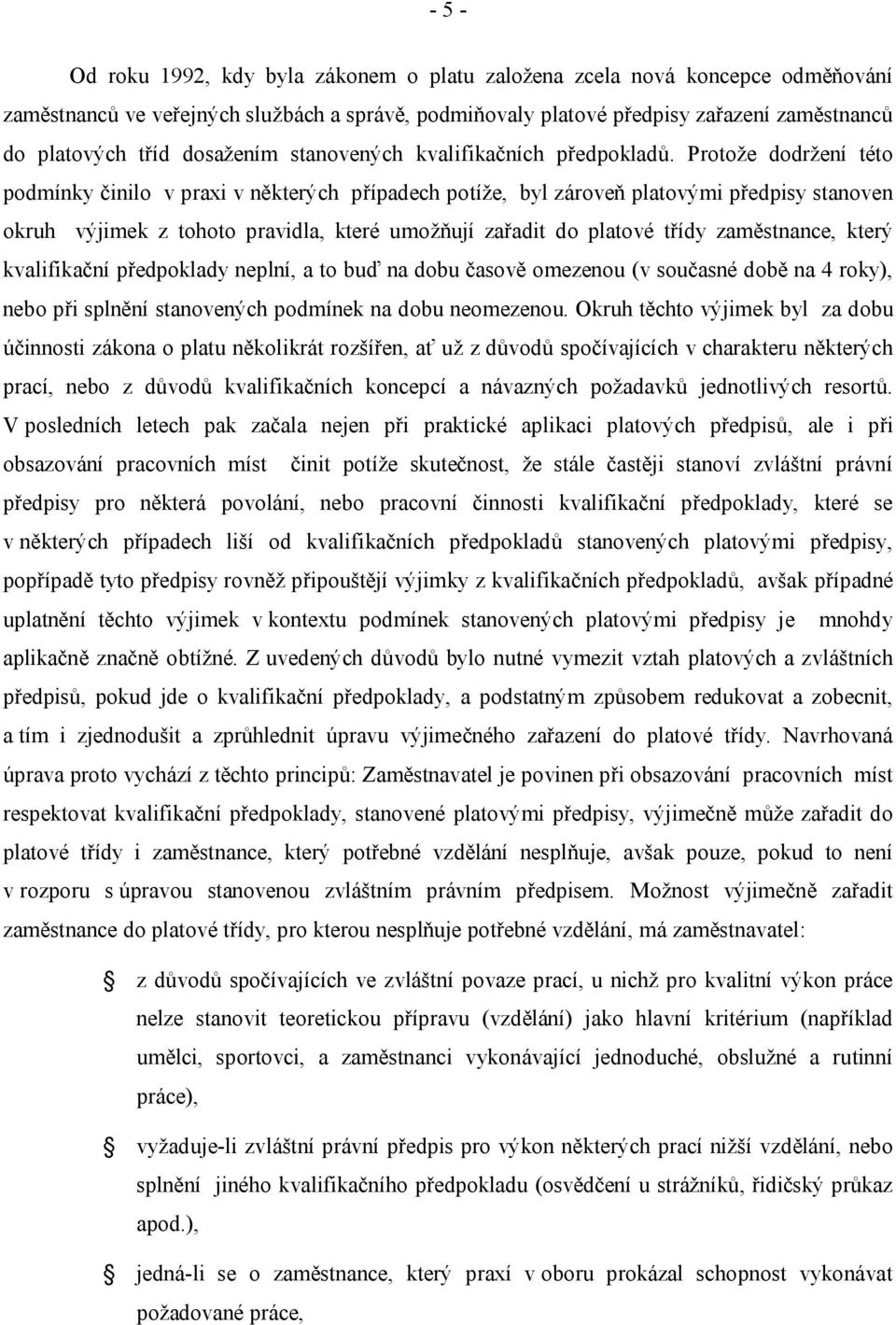 Protože dodržení této podmínky činilo v praxi v některých případech potíže, byl zároveň platovými předpisy stanoven okruh výjimek z tohoto pravidla, které umožňují zařadit do platové třídy