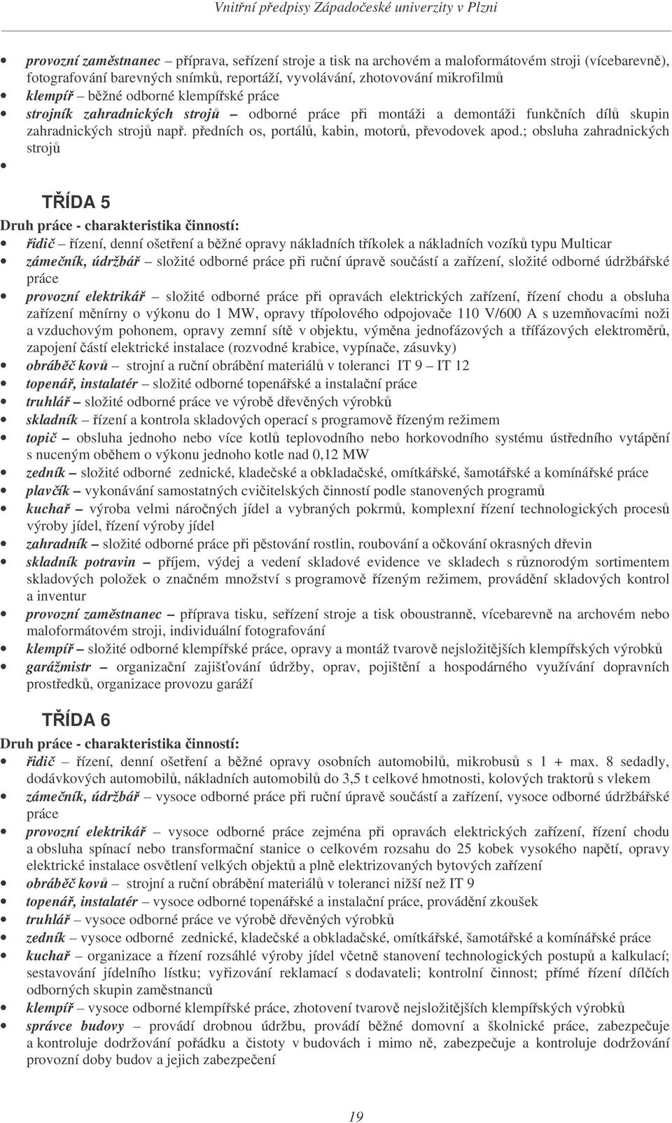 ; obsluha zahradnických stroj TÍDA 5 Druh práce - charakteristika inností: idi ízení, denní ošetení a bžné opravy nákladních tíkolek a nákladních vozík typu Multicar zámeník, údržbá složité odborné