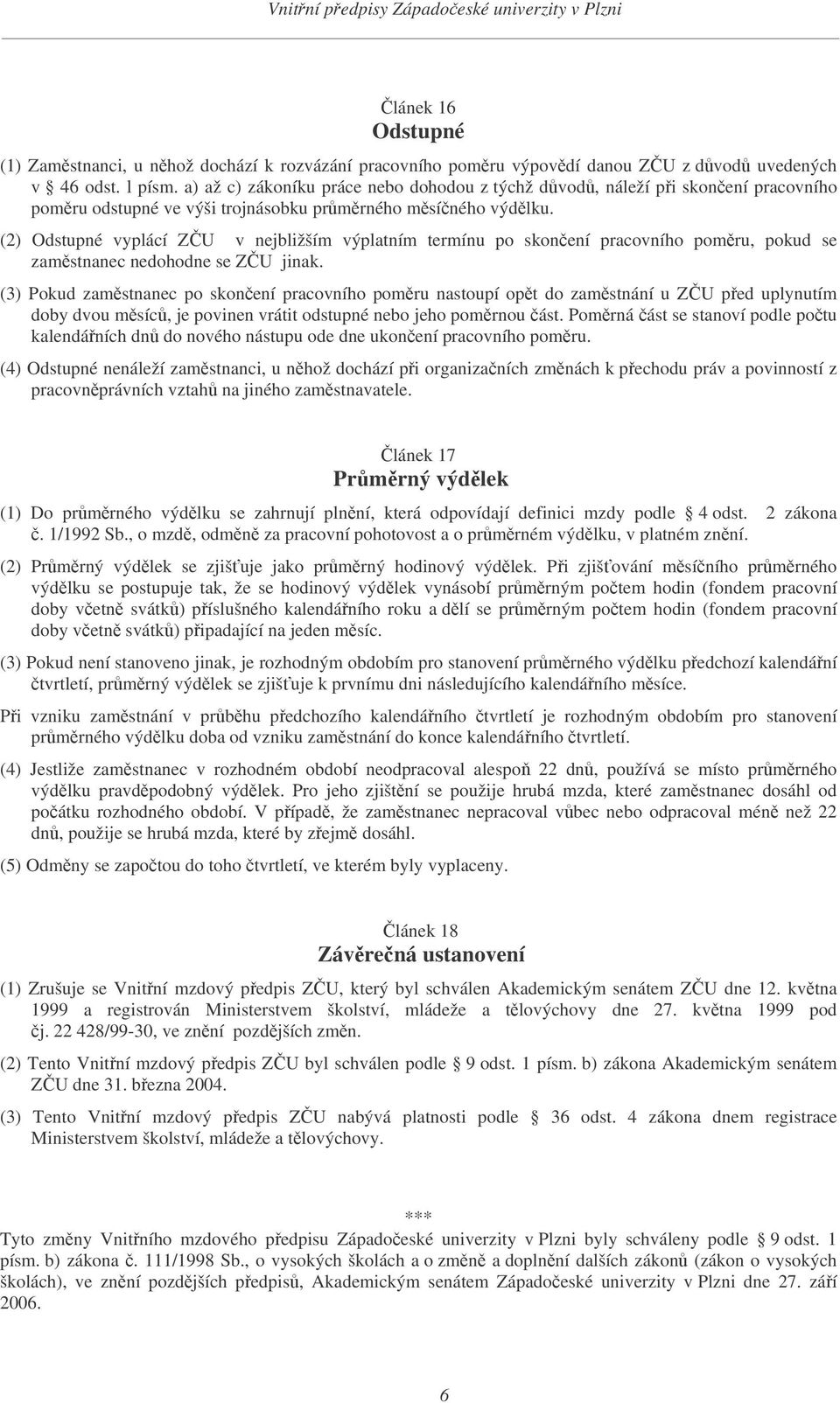 (2) Odstupné vyplácí ZU v nejbližším výplatním termínu po skonení pracovního pomru, pokud se zamstnanec nedohodne se ZU jinak.