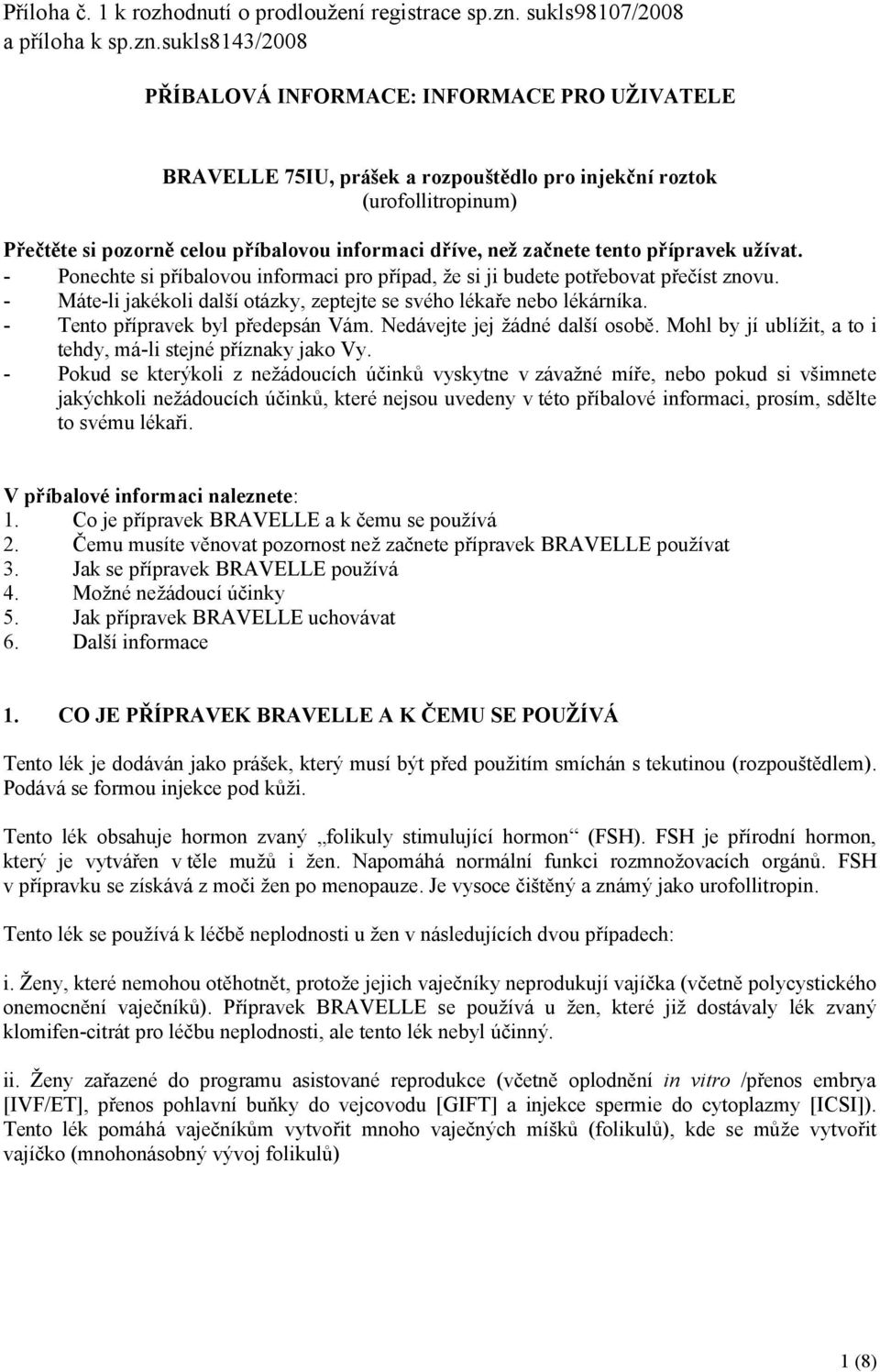 sukls8143/2008 PŘÍBALOVÁ INFORMACE: INFORMACE PRO UŽIVATELE BRAVELLE 75IU, prášek a rozpouštědlo pro injekční roztok (urofollitropinum) Přečtěte si pozorně celou příbalovou informaci dříve, než