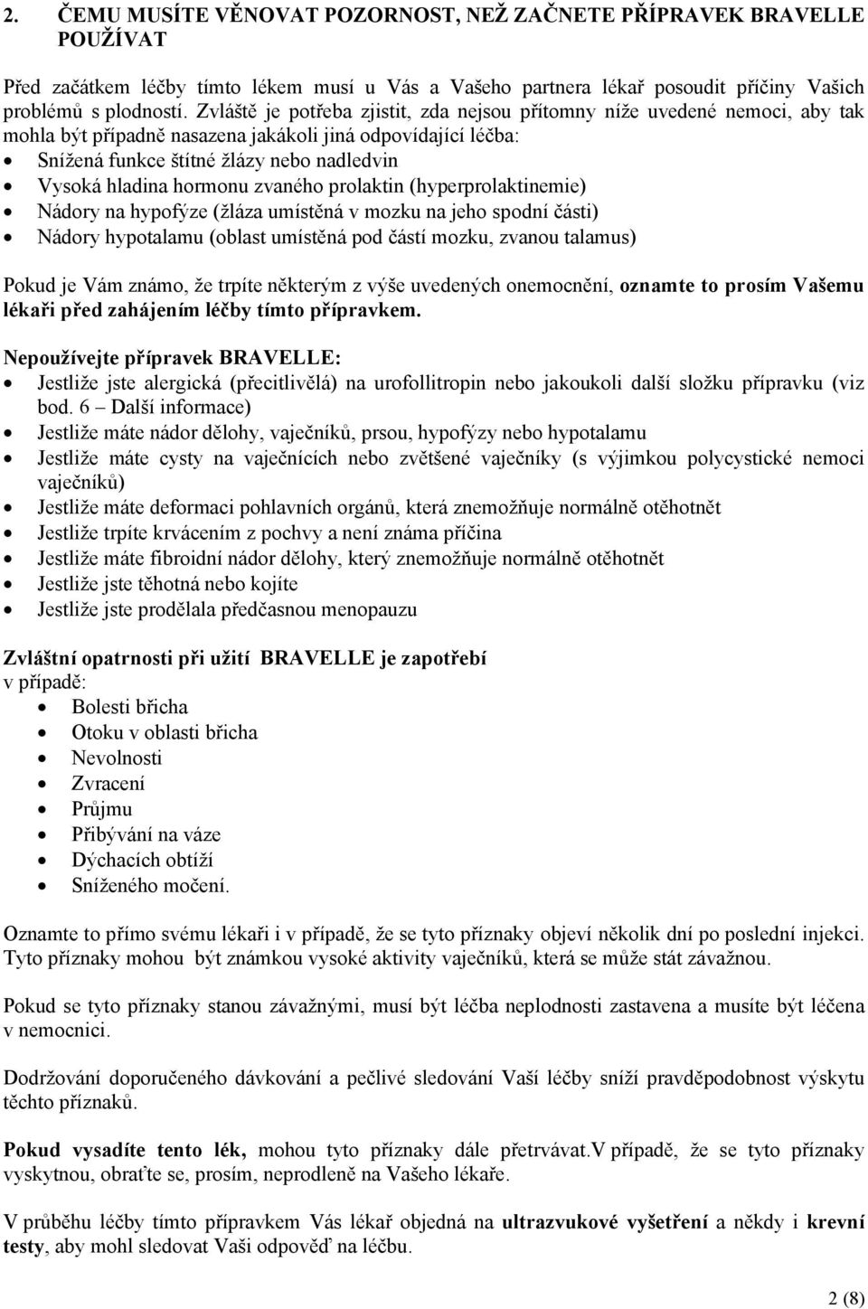 hormonu zvaného prolaktin (hyperprolaktinemie) Nádory na hypofýze (žláza umístěná v mozku na jeho spodní části) Nádory hypotalamu (oblast umístěná pod částí mozku, zvanou talamus) Pokud je Vám známo,