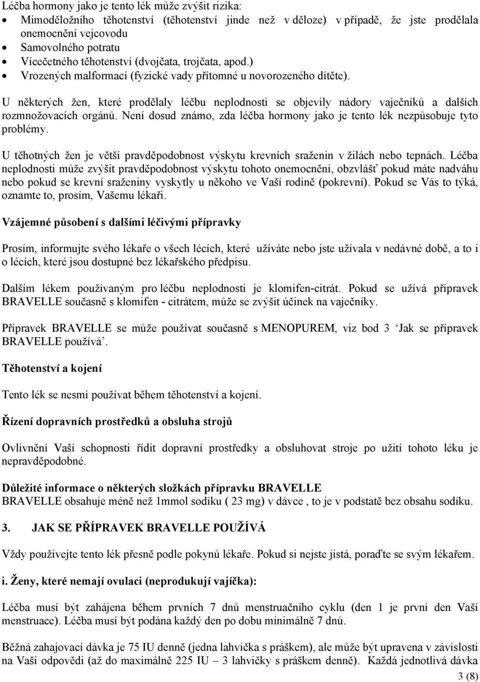 U některých žen, které prodělaly léčbu neplodnosti se objevily nádory vaječníků a dalších rozmnožovacích orgánů. Není dosud známo, zda léčba hormony jako je tento lék nezpůsobuje tyto problémy.