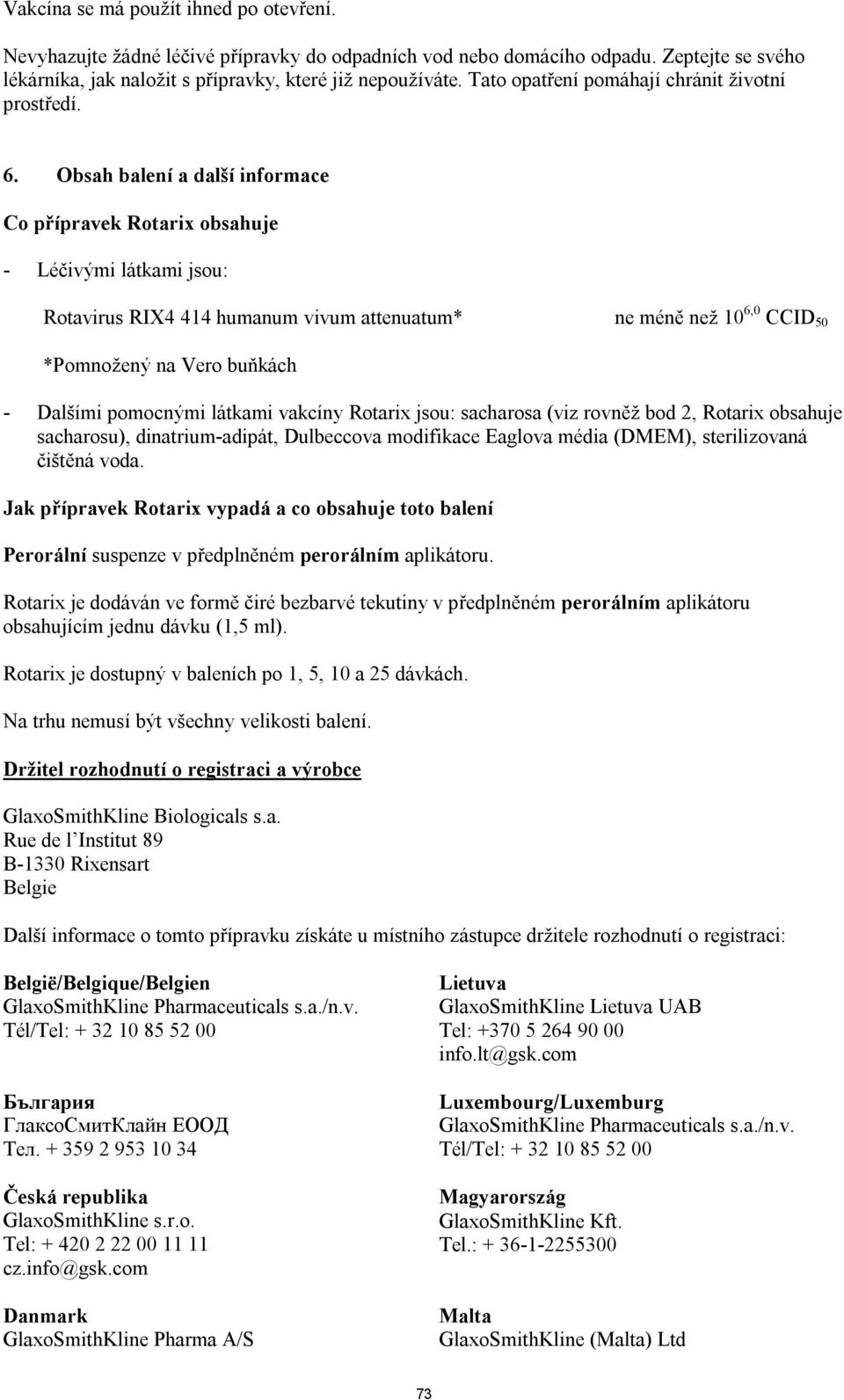 Obsah balení a další informace Co přípravek Rotarix obsahuje - Léčivými látkami jsou: Rotavirus RIX4 414 humanum vivum attenuatum* ne méně než 10 6,0 CCID 50 *Pomnožený na Vero buňkách - Dalšími