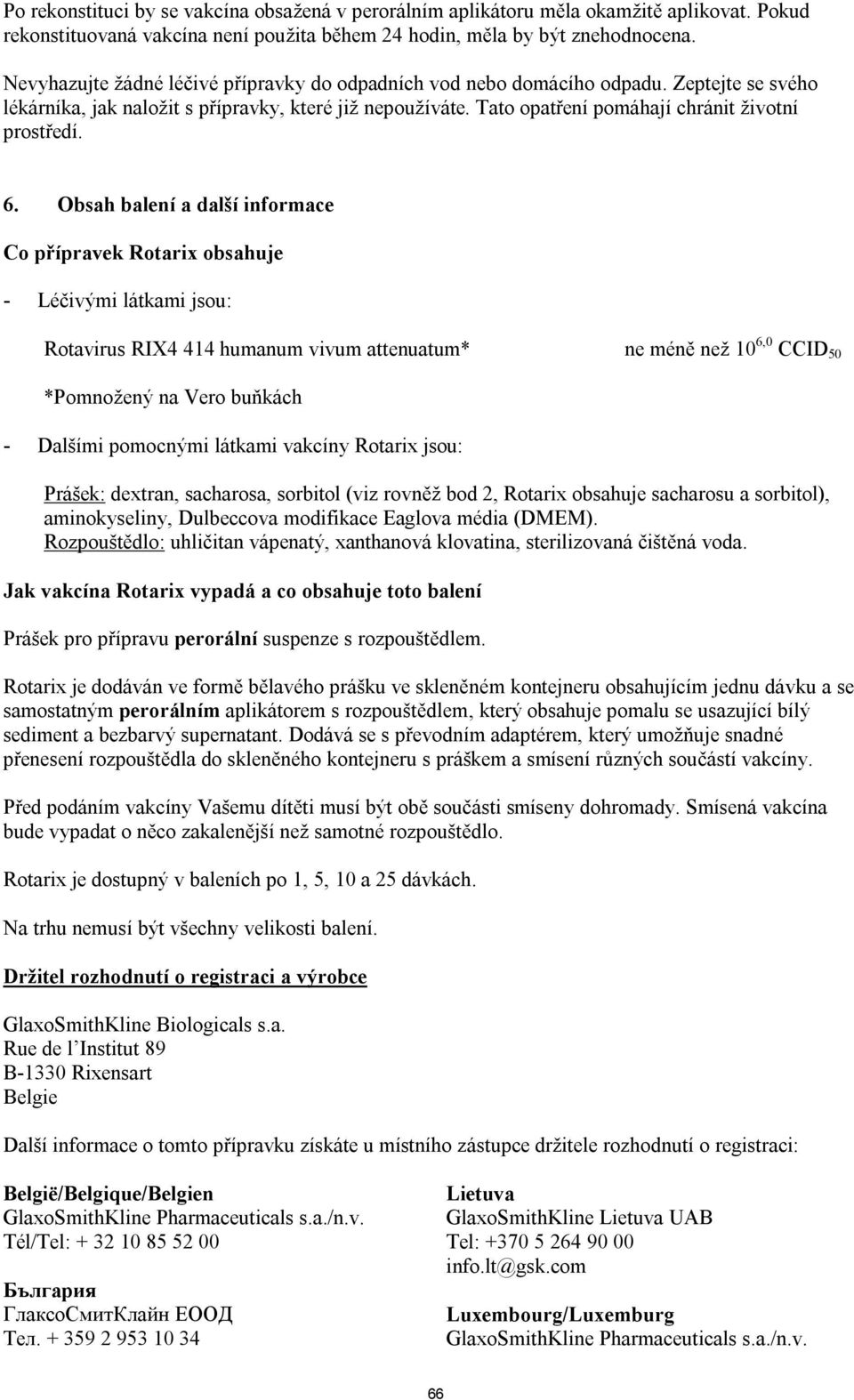 6. Obsah balení a další informace Co přípravek Rotarix obsahuje - Léčivými látkami jsou: Rotavirus RIX4 414 humanum vivum attenuatum* ne méně než 10 6,0 CCID 50 *Pomnožený na Vero buňkách - Dalšími