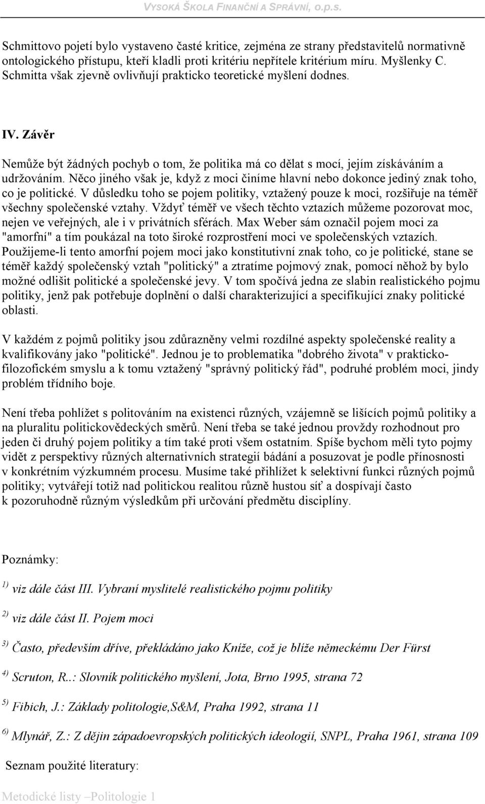 Něco jiného však je, když z moci činíme hlavní nebo dokonce jediný znak toho, co je politické. V důsledku toho se pojem politiky, vztažený pouze k moci, rozšiřuje na téměř všechny společenské vztahy.