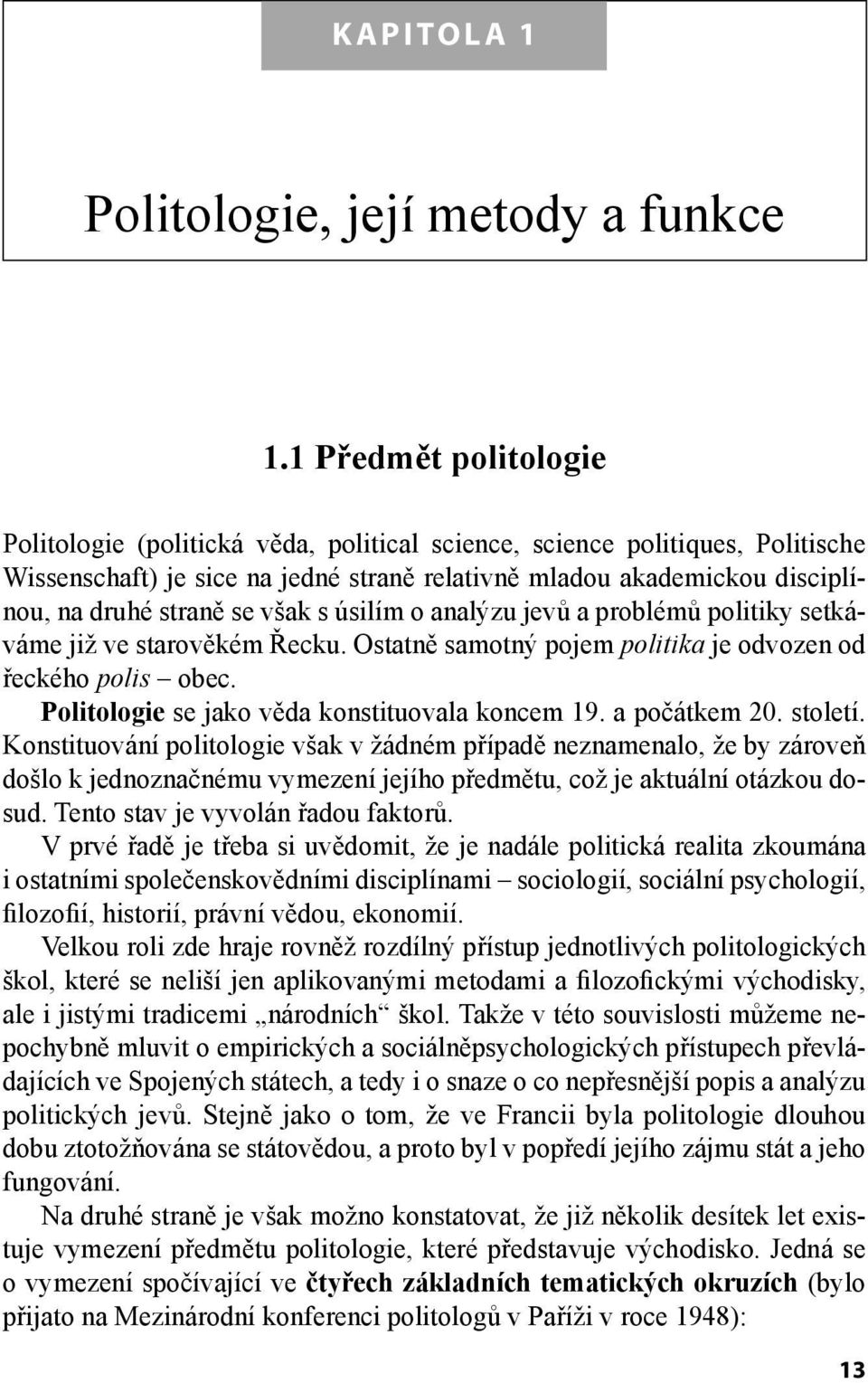 však s úsilím o analýzu jevů a problémů politiky setkáváme již ve starověkém Řecku. Ostatně samotný pojem politika je odvozen od řeckého polis obec. Politologie se jako věda konstituovala koncem 19.