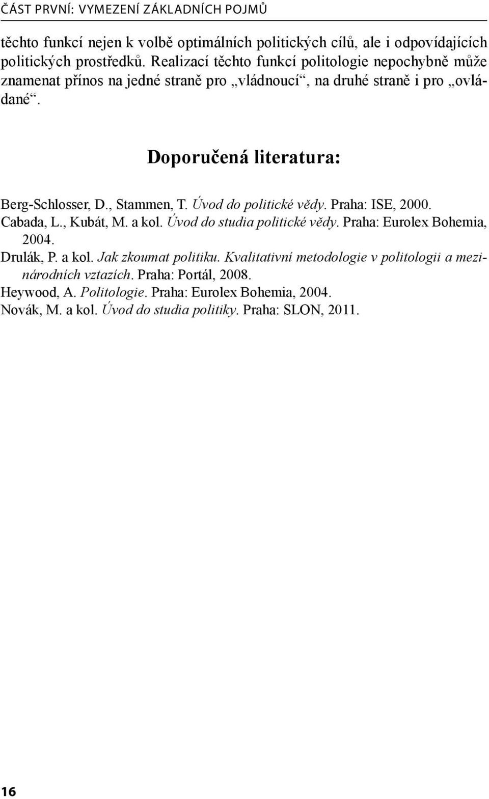 , Stammen, T. Úvod do politické vědy. Praha: ISE, 2000. Cabada, L., Kubát, M. a kol. Úvod do studia politické vědy. Praha: Eurolex Bohemia, 2004. Drulák, P. a kol. Jak zkoumat politiku.