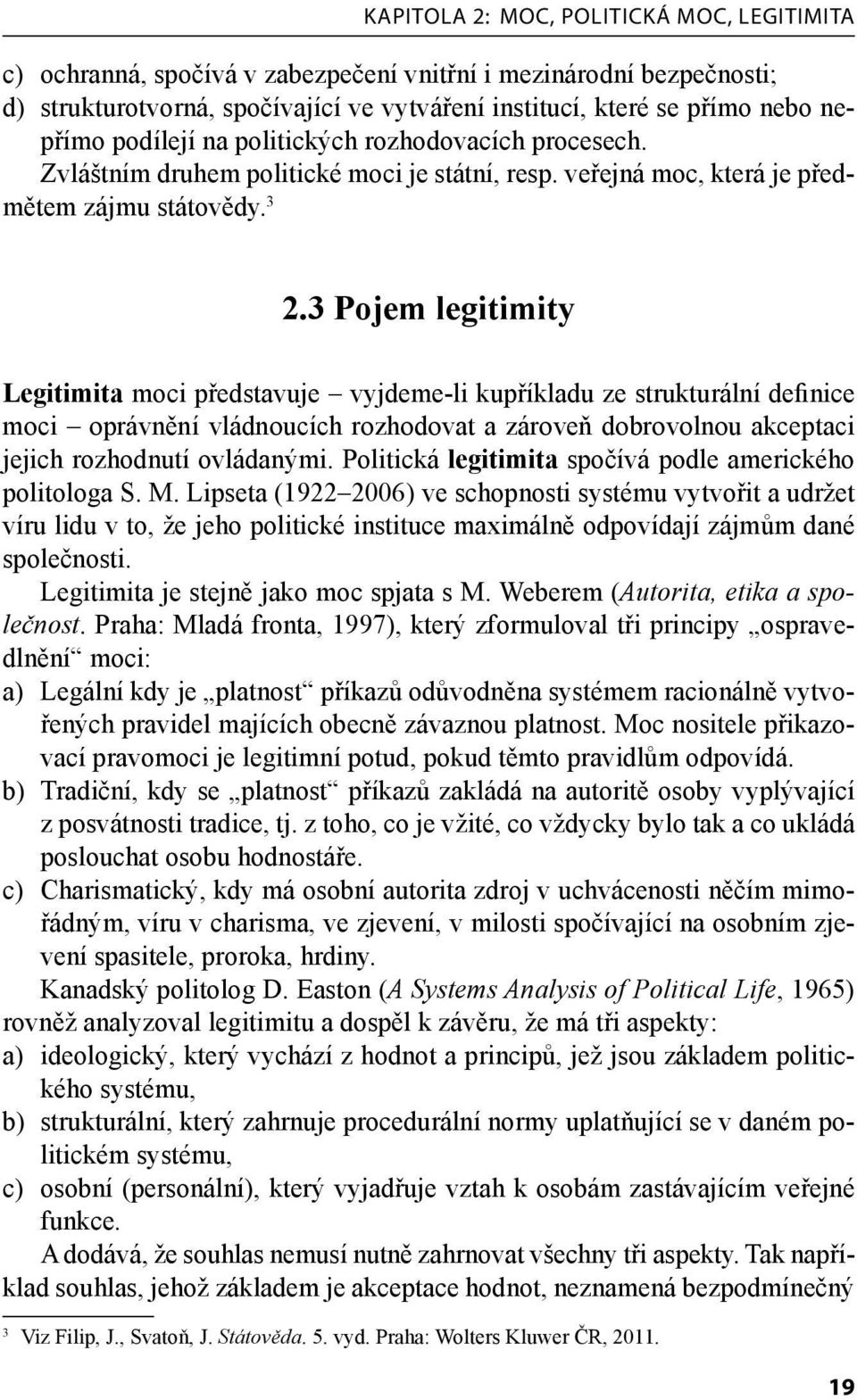 3 Pojem legitimity Legitimita moci představuje vyjdeme-li kupříkladu ze strukturální definice moci oprávnění vládnoucích rozhodovat a zároveň dobrovolnou akceptaci jejich rozhodnutí ovládanými.