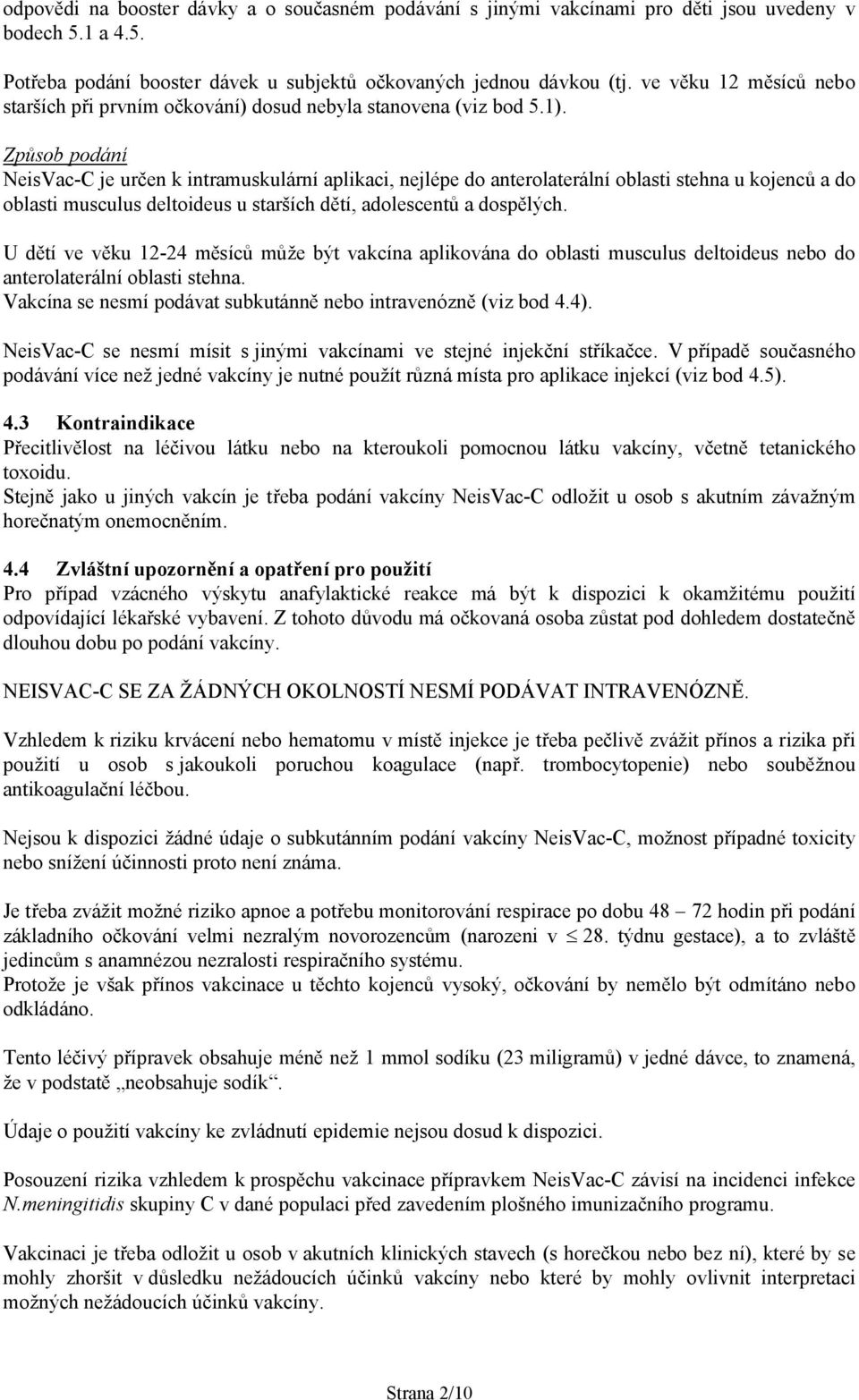 Způsob podání NeisVac-C je určen k intramuskulární aplikaci, nejlépe do anterolaterální oblasti stehna u kojenců a do oblasti musculus deltoideus u starších dětí, adolescentů a dospělých.