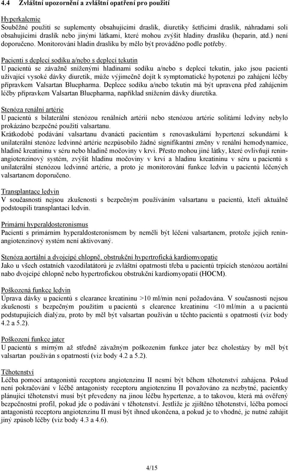 Pacienti s deplecí sodíku a/nebo s deplecí tekutin U pacientů se závažně sníženými hladinami sodíku a/nebo s deplecí tekutin, jako jsou pacienti užívající vysoké dávky diuretik, může výjimečně dojít