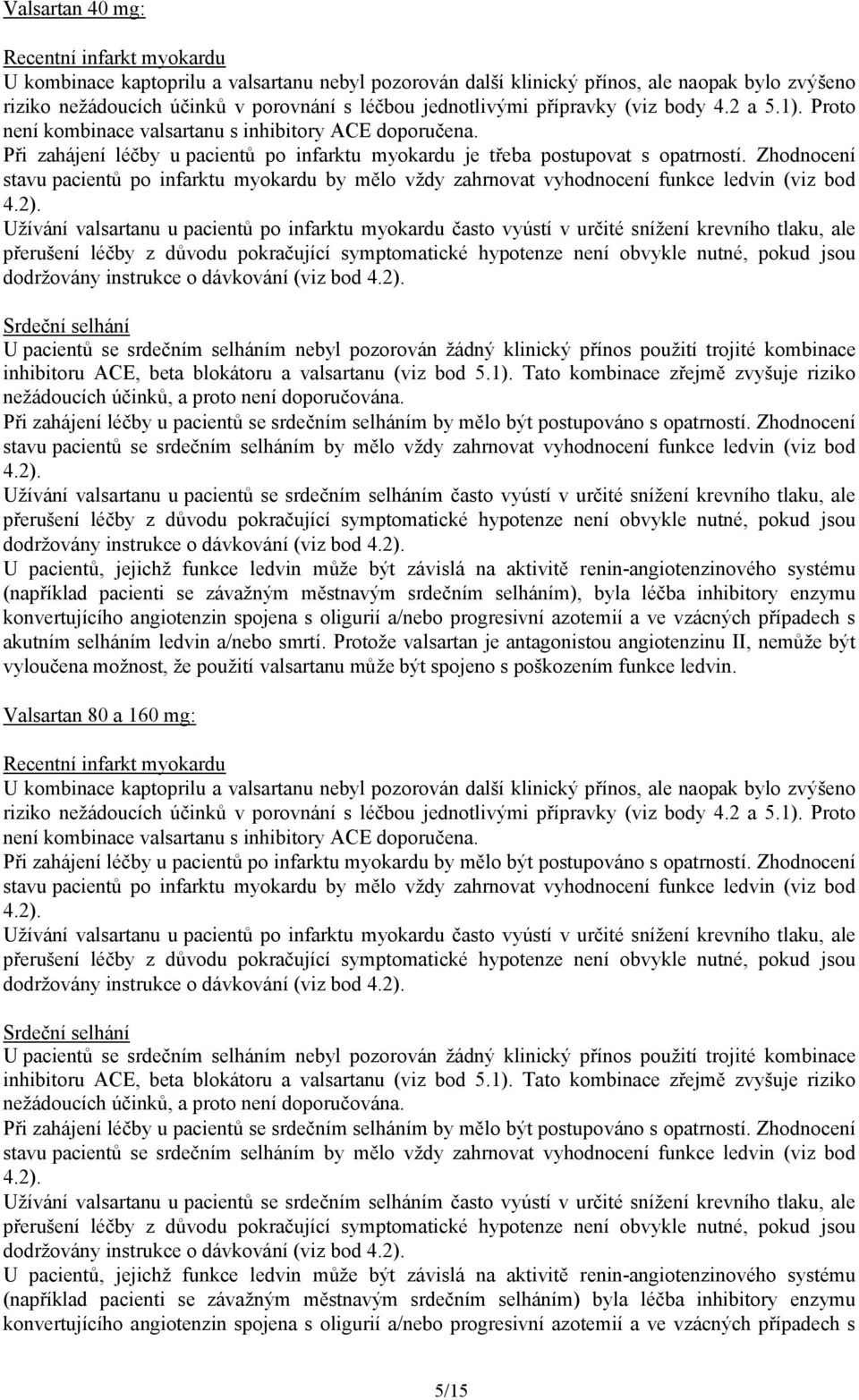 Zhodnocení stavu pacientů po infarktu myokardu by mělo vždy zahrnovat vyhodnocení funkce ledvin (viz bod 4.2).