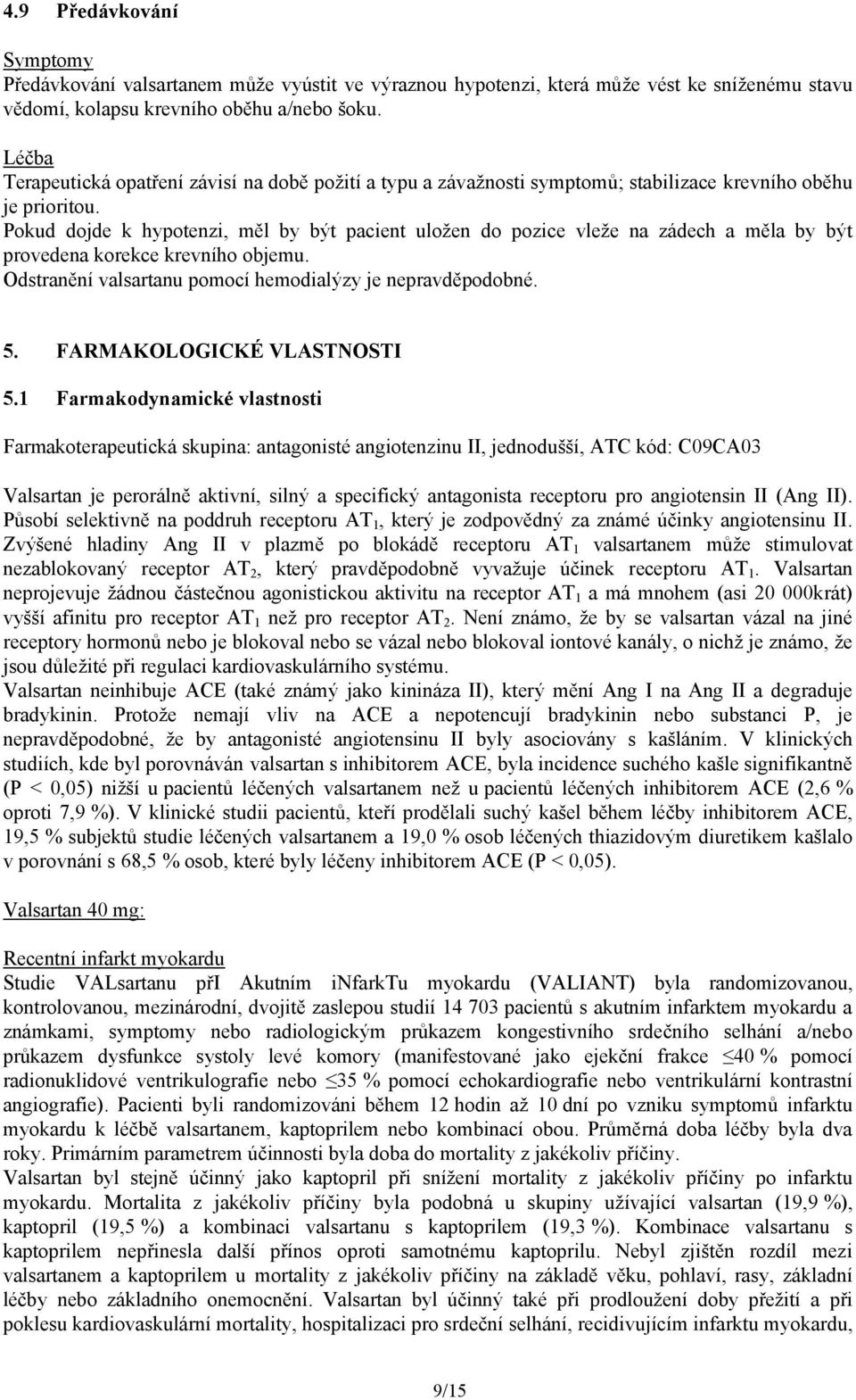 Pokud dojde k hypotenzi, měl by být pacient uložen do pozice vleže na zádech a měla by být provedena korekce krevního objemu. Odstranění valsartanu pomocí hemodialýzy je nepravděpodobné. 5.