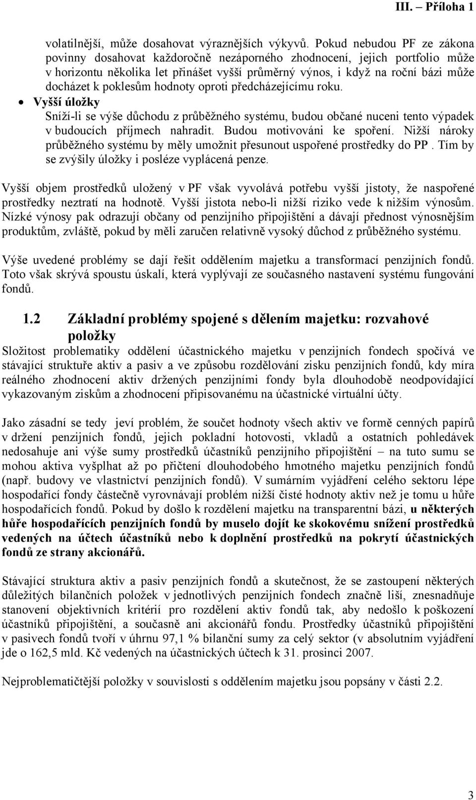 poklesům hodnoty oproti předcházejícímu roku. Vyšší úložky Sníží-li se výše důchodu z průběžného systému, budou občané nuceni tento výpadek v budoucích příjmech nahradit. Budou motivováni ke spoření.