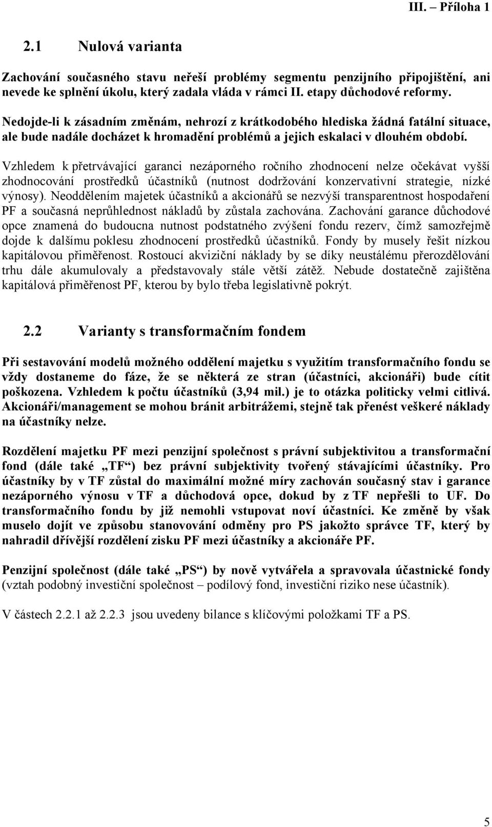 Vzhledem k přetrvávající garanci nezáporného ročního zhodnocení nelze očekávat vyšší zhodnocování prostředků účastníků (nutnost dodržování konzervativní strategie, nízké výnosy).