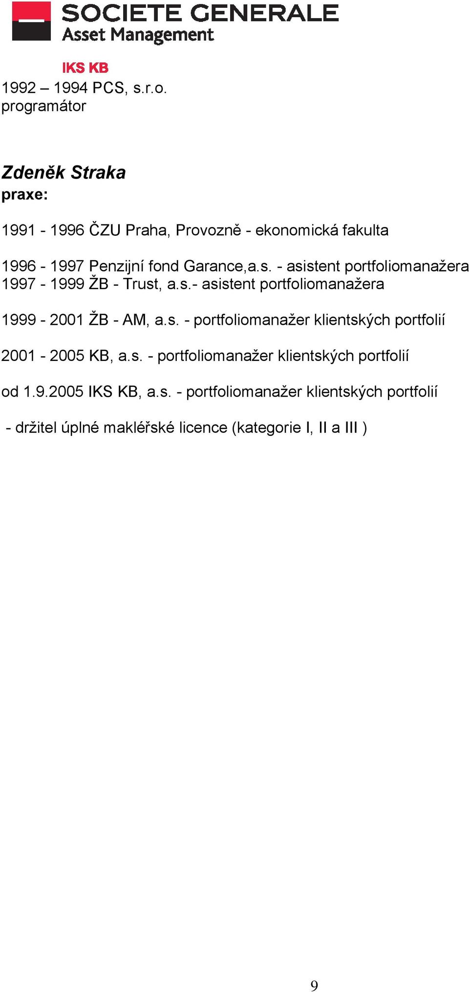 - asistent portfoliomanažera 1997-1999 ŽB - Trust, a.s.- asistent portfoliomanažera 1999-2001 ŽB - AM, a.s. - portfoliomanažer klientských portfolií 2001-2005 KB, a.