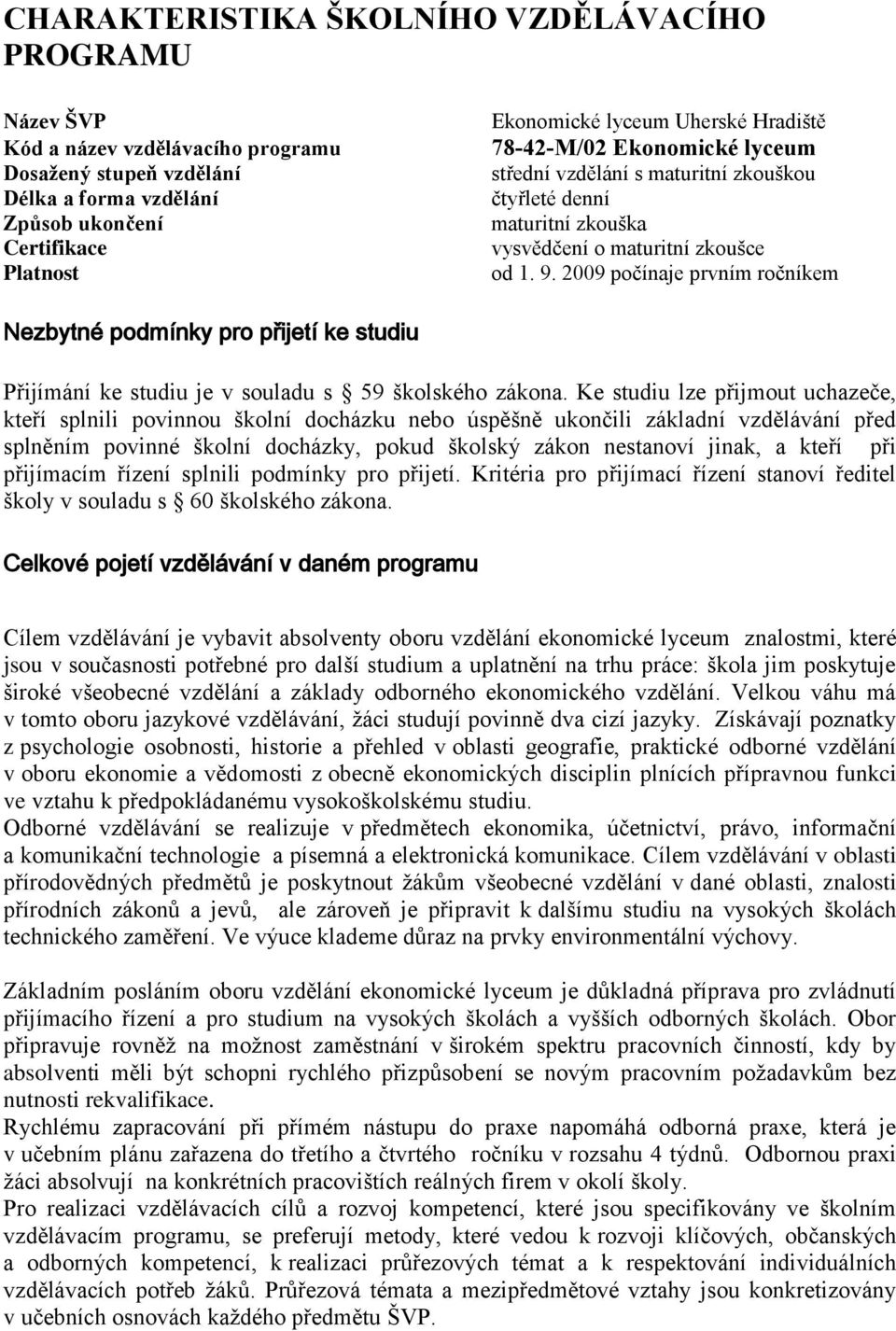 2009 počínaje prvním ročníkem Nezbytné podmínky pro přijetí ke studiu Přijímání ke studiu je v souladu s 59 školského zákona.