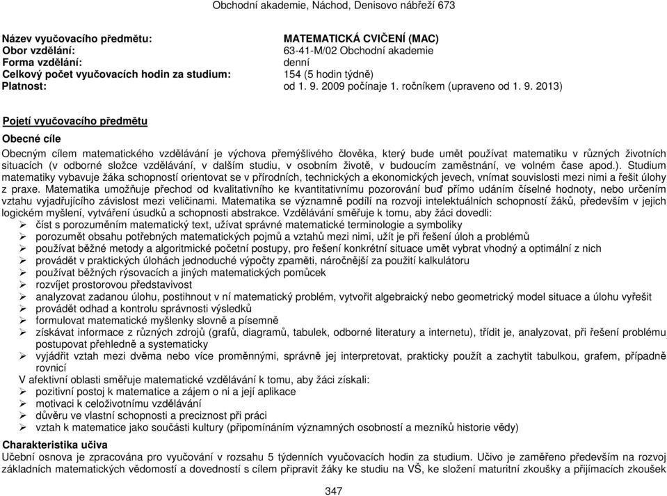 2013) Pojetí vyučovacího předmětu Obecné cíle Obecným cílem matematického vzdělávání je výchova přemýšlivého člověka, který bude umět používat matematiku v různých životních situacích (v odborné