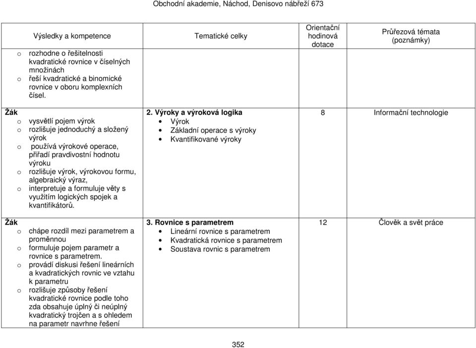 formuluje věty s využitím logických spojek a kvantifikátorů. o chápe rozdíl mezi parametrem a proměnnou o formuluje pojem parametr a rovnice s parametrem.