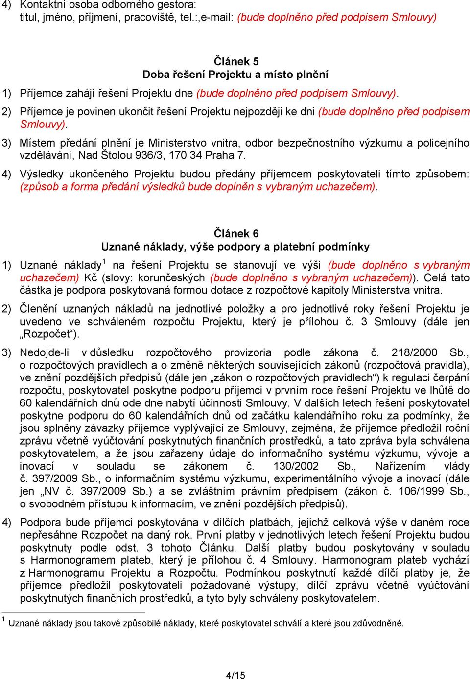 2) Příjemce je povinen ukončit řešení Projektu nejpozději ke dni (bude doplněno před podpisem Smlouvy).