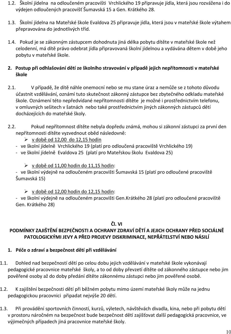 Pokud je se zákonným zástupcem dohodnuta jiná délka pobytu dítěte v mateřské škole než celodenní, má dítě právo odebrat jídla připravovaná školní jídelnou a vydávána dětem v době jeho pobytu v