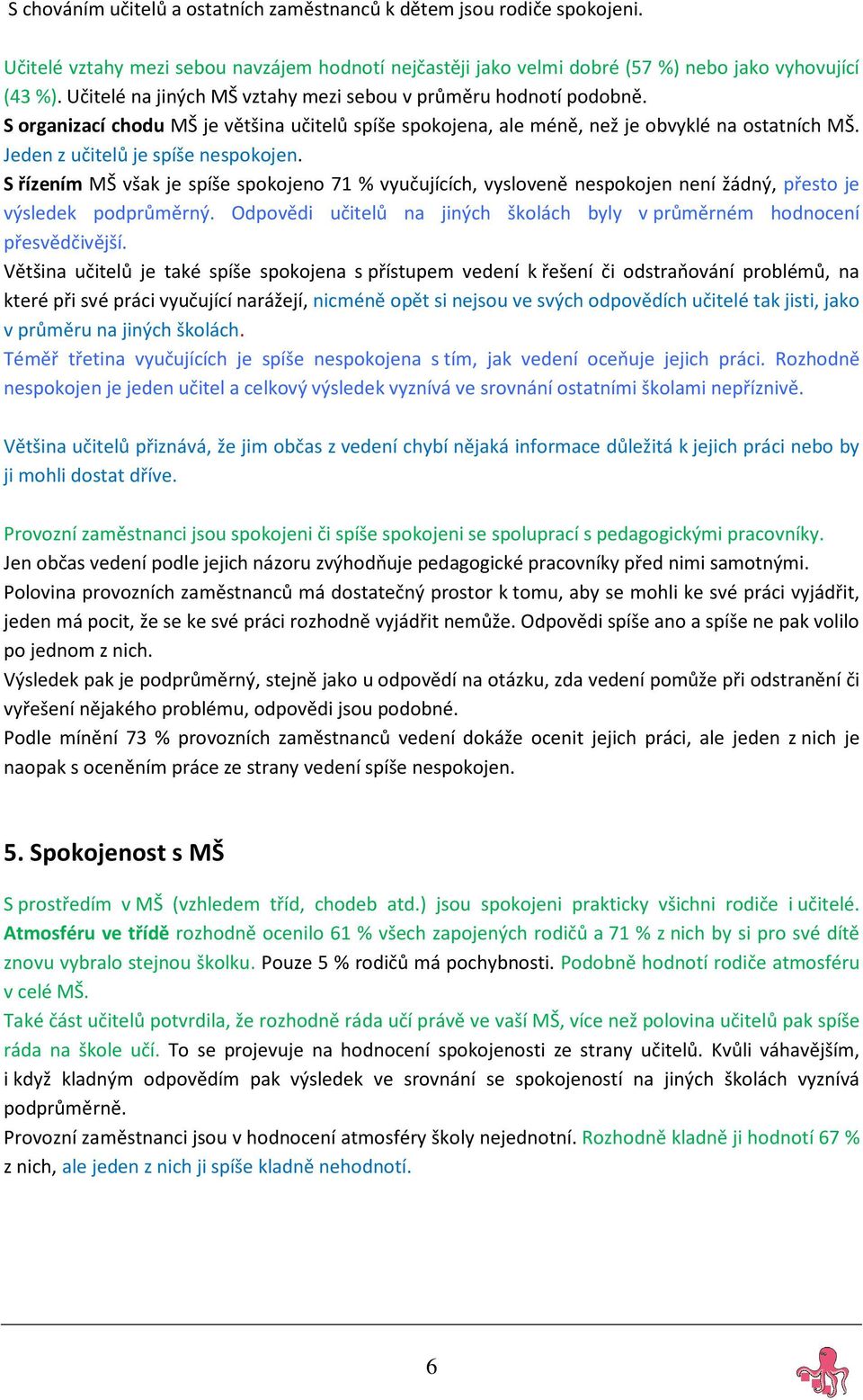 Jeden z učitelů je spíše nespokojen. S řízením MŠ však je spíše spokojeno 71 % vyučujících, vysloveně nespokojen není žádný, přesto je výsledek podprůměrný.