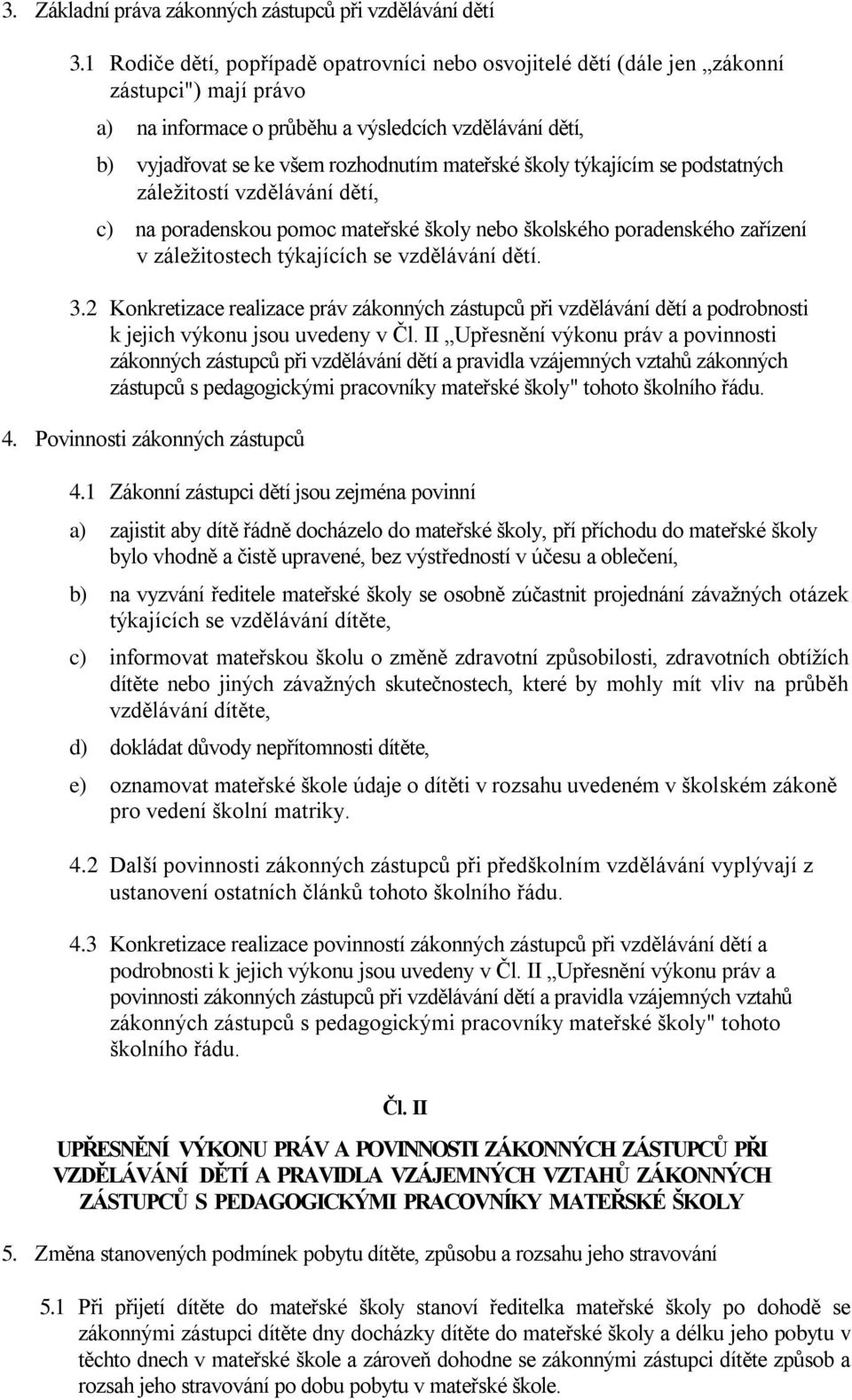 školy týkajícím se podstatných záležitostí vzdělávání dětí, c) na poradenskou pomoc mateřské školy nebo školského poradenského zařízení v záležitostech týkajících se vzdělávání dětí. 3.